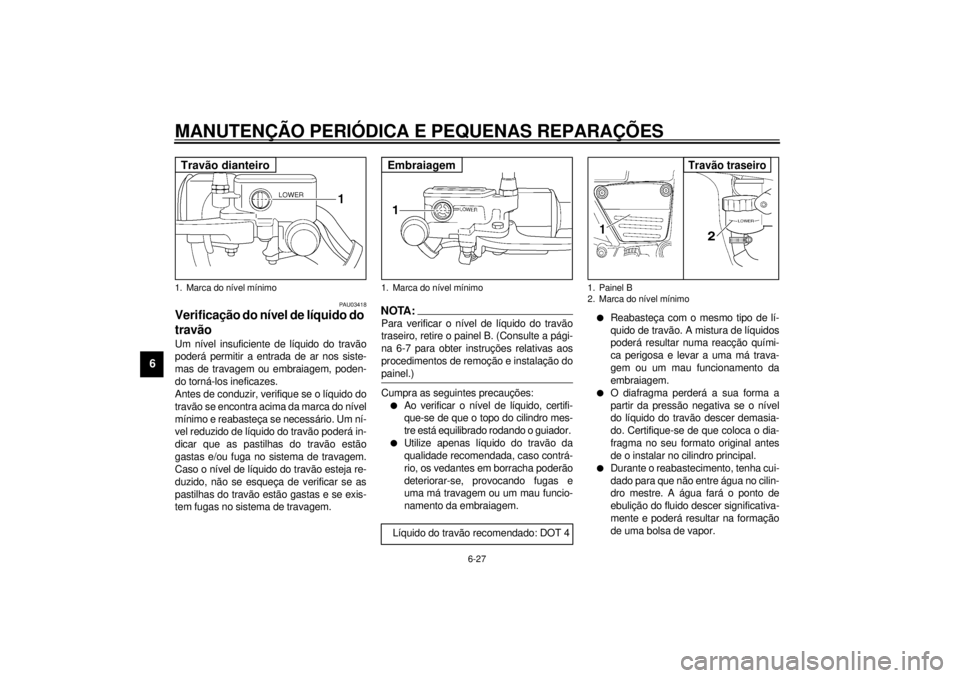 YAMAHA VMAX 2001 Manual de utilização (in Portuguese) MANUTENÇÃO PERIÓDICA E PEQUENAS REPARAÇÕES
6-27
6
PAU03418
Verificação do nível de líquido do
travão Um nível insuficiente de líquido do travão
poderá permitir a entrada de ar nos siste YAMAHA VMAX 2001 Manual de utilização (in Portuguese) MANUTENÇÃO PERIÓDICA E PEQUENAS REPARAÇÕES
6-27
6
PAU03418
Verificação do nível de líquido do
travão Um nível insuficiente de líquido do travão
poderá permitir a entrada de ar nos siste