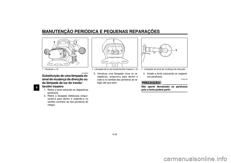 YAMAHA VMAX 2001 Manual de utilização (in Portuguese) MANUTENÇÃO PERIÓDICA E PEQUENAS REPARAÇÕES
6-39
6
PAU00855
Substituição de uma lâmpada do
sinal de mudança de direcção ou
da lâmpada da luz do travão/
farolim traseiro 1. Retire a lente YAMAHA VMAX 2001 Manual de utilização (in Portuguese) MANUTENÇÃO PERIÓDICA E PEQUENAS REPARAÇÕES
6-39
6
PAU00855
Substituição de uma lâmpada do
sinal de mudança de direcção ou
da lâmpada da luz do travão/
farolim traseiro 1. Retire a lente