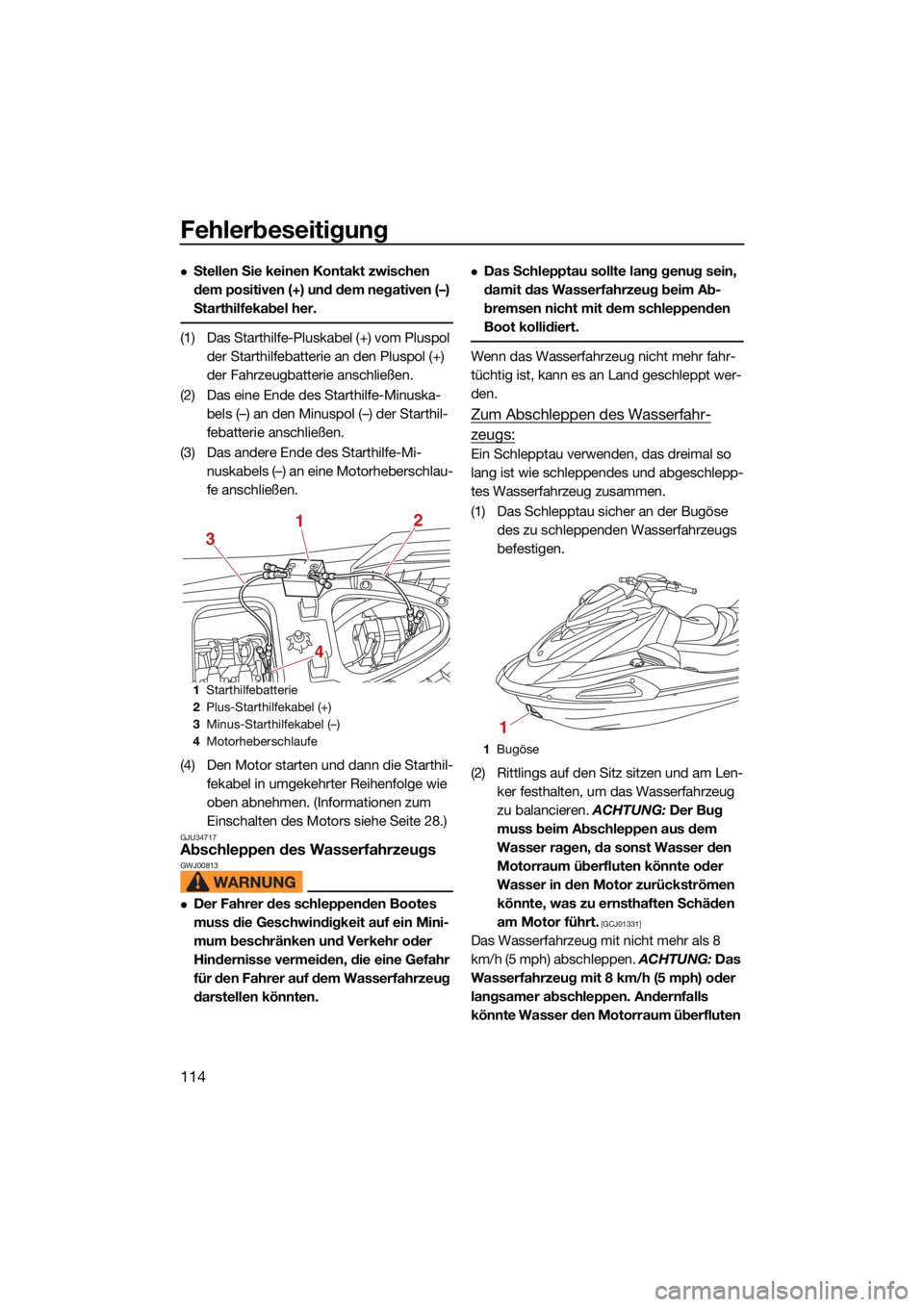 YAMAHA VX CRUISER 2022  Betriebsanleitungen (in German) Fehlerbeseitigung
114
Stellen Sie keinen Kontakt zwischen 
dem positiven (+) und dem negativen (–) 
Starthilfekabel her.
(1) Das Starthilfe-Pluskabel (+) vom Pluspol der Starthilfebatterie an den