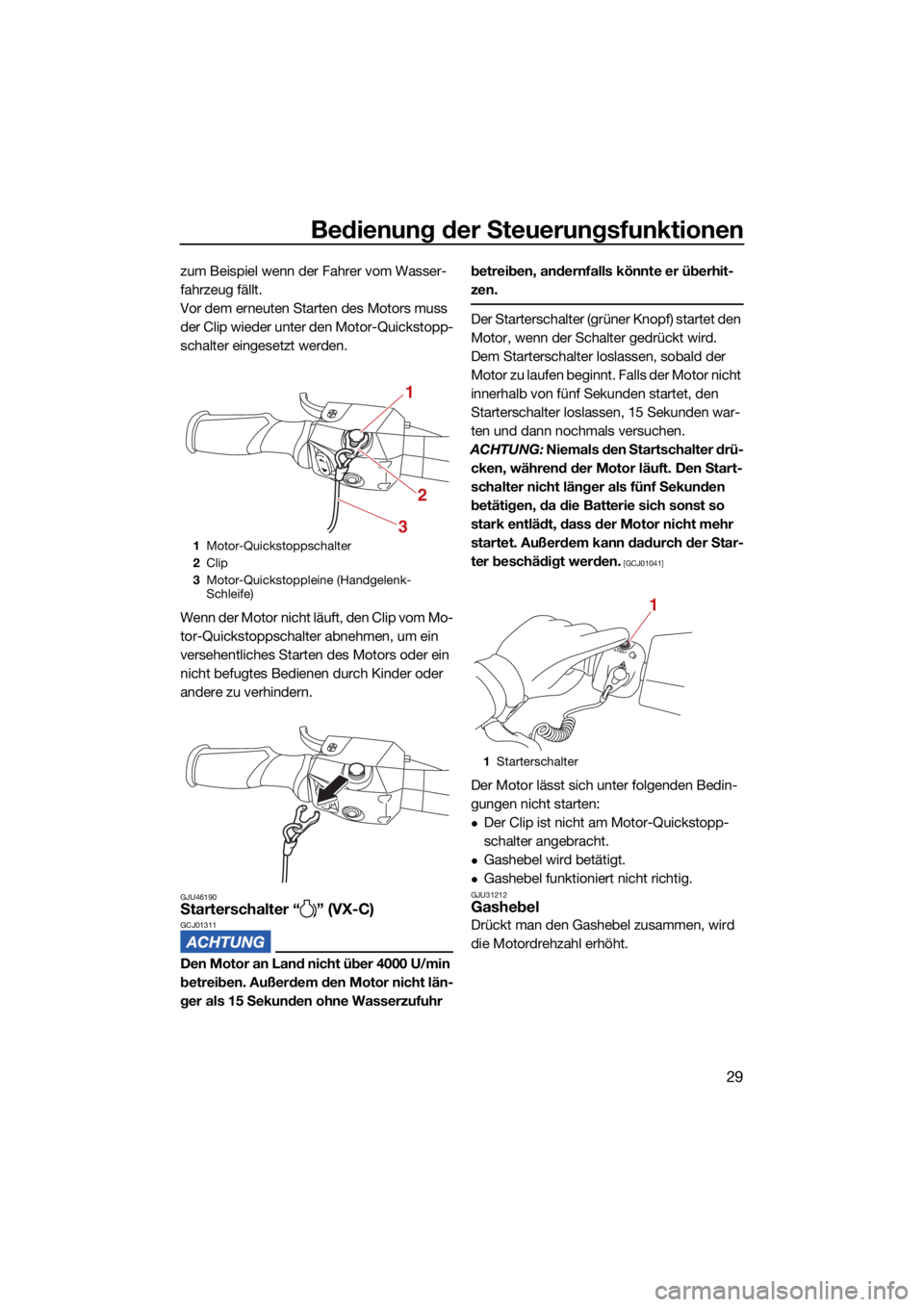 YAMAHA VX DELUXE 2022  Betriebsanleitungen (in German) Bedienung der Steuerungsfunktionen
29
zum Beispiel wenn der Fahrer vom Wasser-
fahrzeug fällt.
Vor dem erneuten Starten des Motors muss 
der Clip wieder unter den Motor-Quickstopp-
schalter eingesetz