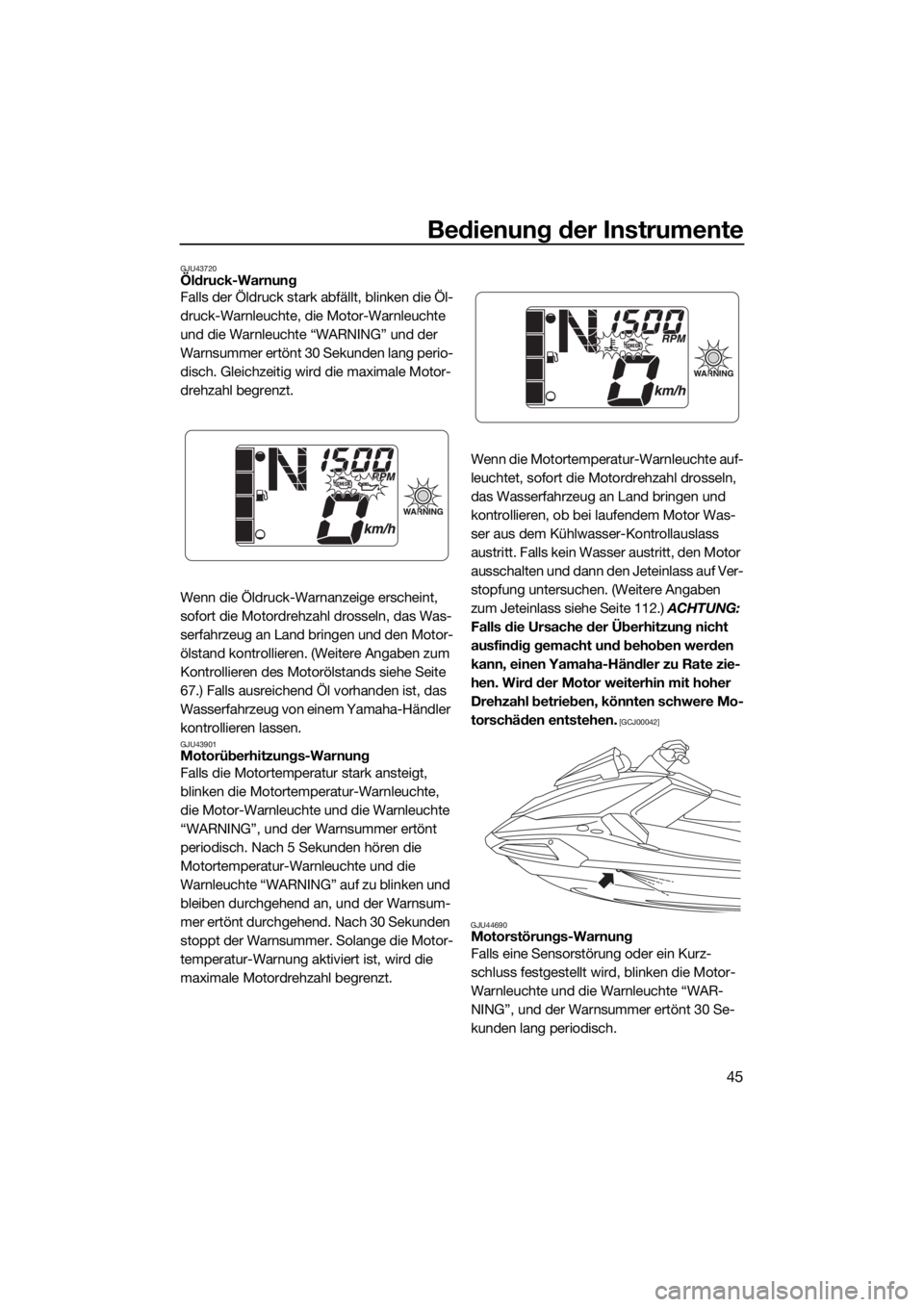 YAMAHA VX CRUISER 2022  Betriebsanleitungen (in German) Bedienung der Instrumente
45
GJU43720Öldruck-Warnung
Falls der Öldruck stark abfällt, blinken die Öl-
druck-Warnleuchte, die Motor-Warnleuchte 
und die Warnleuchte “WARNING” und der 
Warnsumme