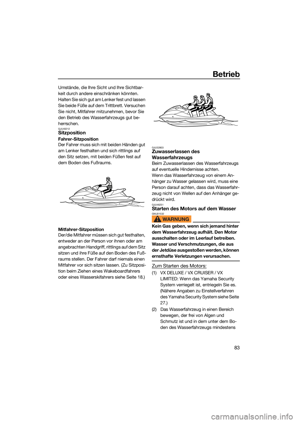 YAMAHA VX CRUISER 2022  Betriebsanleitungen (in German) Betrieb
83
Umstände, die Ihre Sicht und Ihre Sichtbar-
keit durch andere einschränken könnten.
Halten Sie sich gut am Lenker fest und lassen 
Sie beide Füße auf dem Trittbrett. Versuchen 
Sie nic