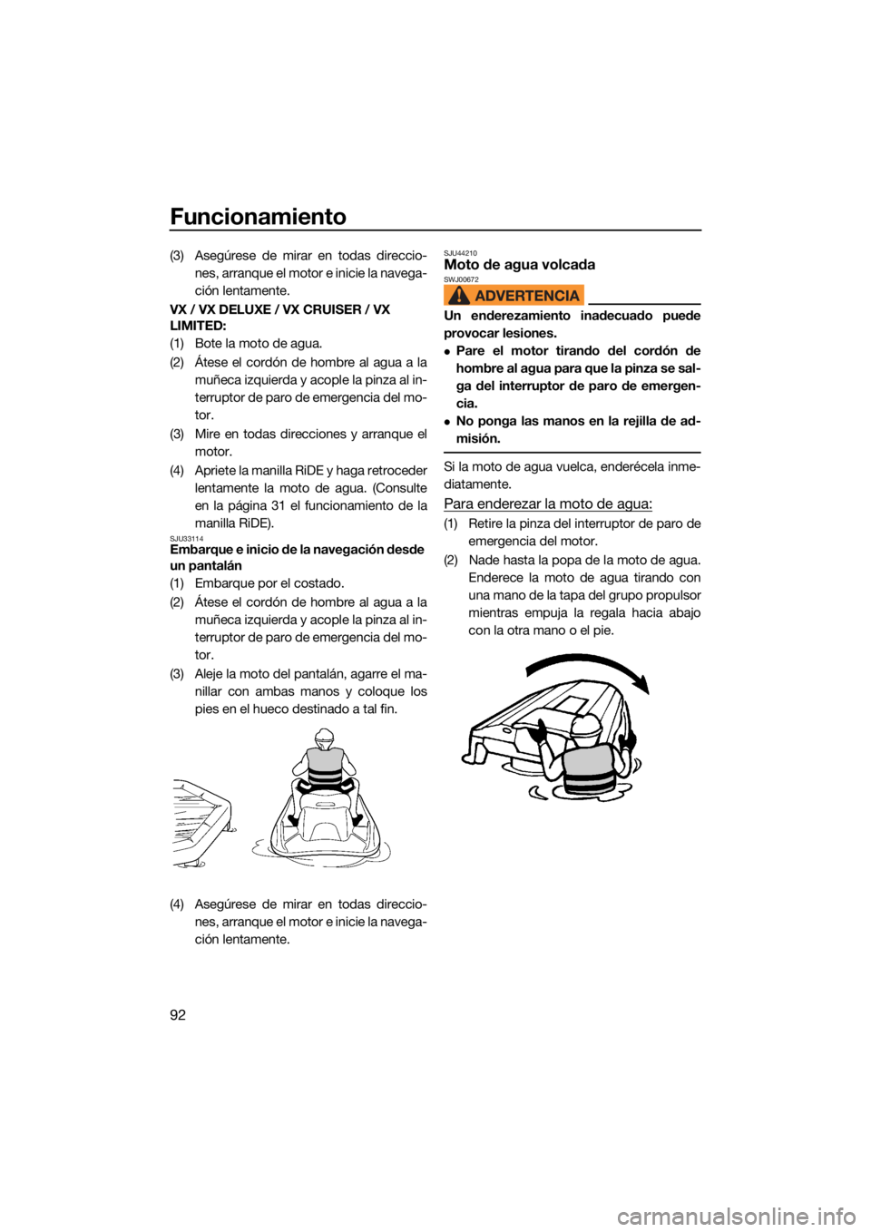 YAMAHA VX 2022  Manuale de Empleo (in Spanish) Funcionamiento
92
(3) Asegúrese de mirar en todas direccio-nes, arranque el moto r e inicie la navega-
ción lentamente.
VX / VX DELUXE / VX CRUISER / VX 
LIMITED: 
(1) Bote la moto de agua.
(2) Áte