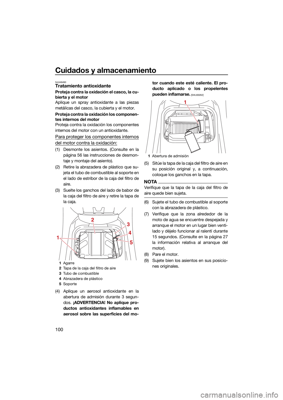 YAMAHA VX 2022  Manuale de Empleo (in Spanish) Cuidados y almacenamiento
100
SJU46490Tratamiento antioxidante
Proteja contra la oxidación el casco, la cu-
bierta y el motor
Aplique un spray antioxidante a las piezas
metálicas del casco, la cubie
