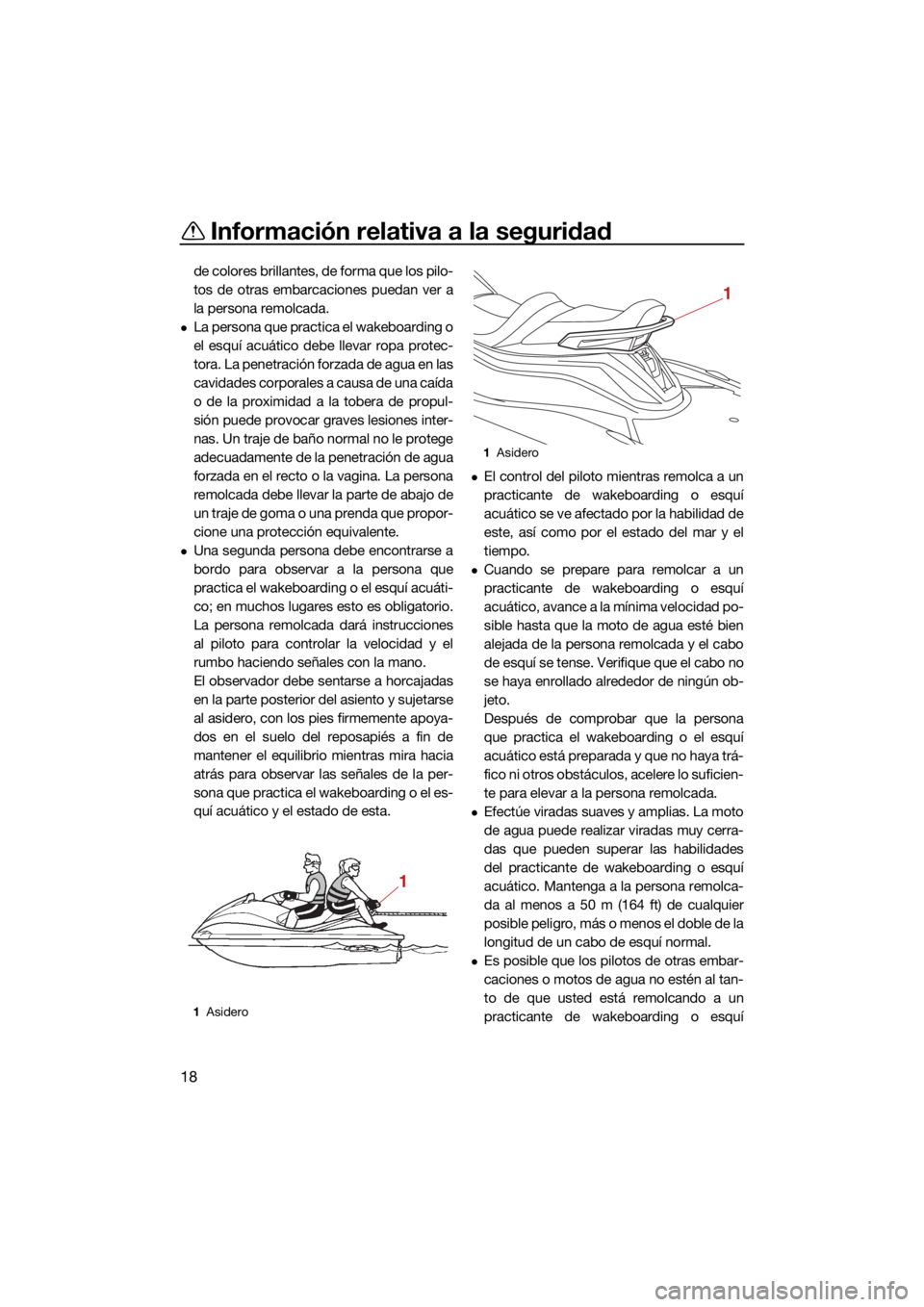 YAMAHA VX 2022  Manuale de Empleo (in Spanish) Información relativa a la seguridad
18
de colores brillantes, de forma que los pilo-
tos de otras embarcaciones puedan ver a
la persona remolcada.
La persona que practica el wakeboarding o
el esqu