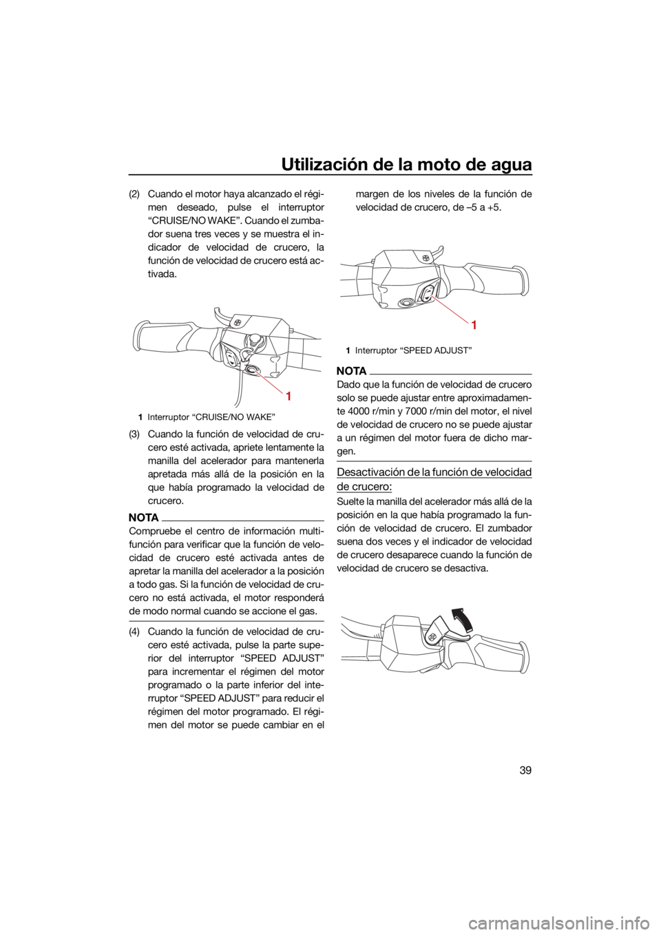 YAMAHA VX CRUISER 2022  Manuale de Empleo (in Spanish) Utilización de la moto de agua
39
(2) Cuando el motor haya alcanzado el régi-men deseado, pulse el interruptor
“CRUISE/NO WAKE”. Cuando el zumba-
dor suena tres veces y se muestra el in-
dicador