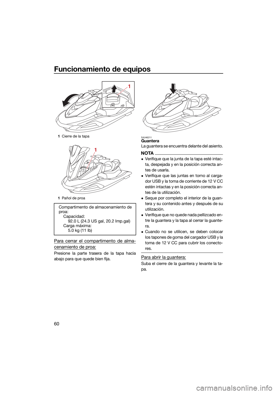 YAMAHA VX LIMITED 2022  Manuale de Empleo (in Spanish) Funcionamiento de equipos
60
Para cerrar el compartimento de alma-
cenamiento de proa:
Presione la parte trasera de la tapa hacia
abajo para que quede bien fija.
SJU46211Guantera
La guantera se encuen