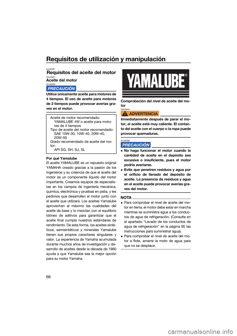 YAMAHA VX 2022  Manuale de Empleo (in Spanish) Requisitos de utilización y manipulación
66
SJU40291
Requisitos del aceite del motorSJU43951Aceite del motorSCJ00282
Utilice únicamente aceite para motores de
4 tiempos. El uso de aceite para motor