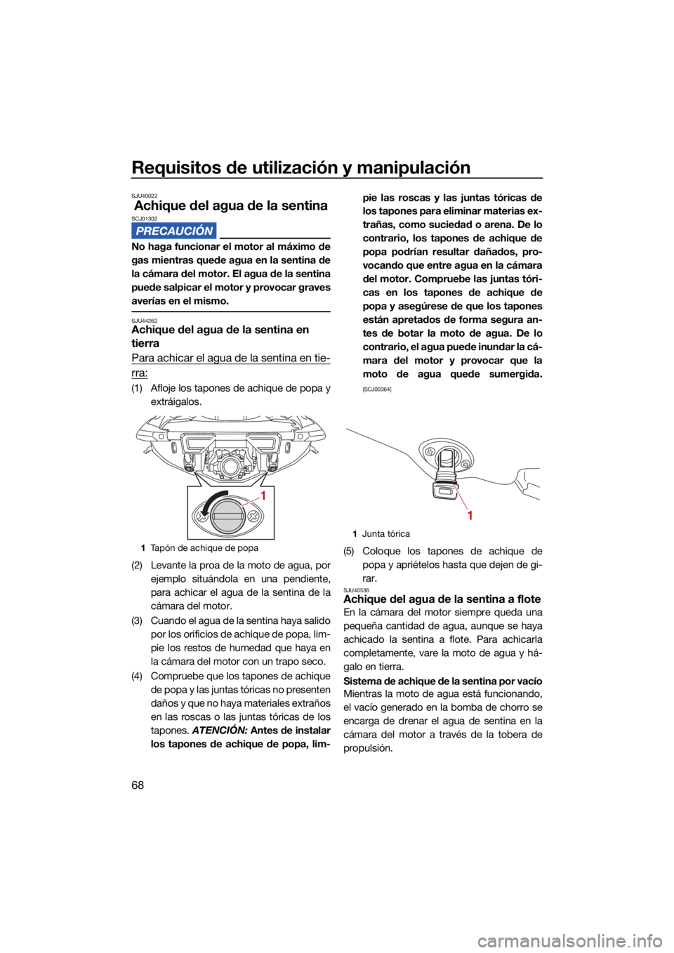 YAMAHA VX 2022  Manuale de Empleo (in Spanish) Requisitos de utilización y manipulación
68
SJU40022
Achique del agua de la sentinaSCJ01302
No haga funcionar el motor al máximo de
gas mientras quede agua en la sentina de
la cámara del motor. El