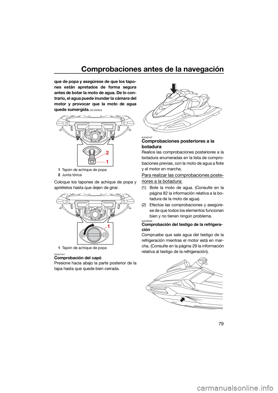 YAMAHA VX 2022  Manuale de Empleo (in Spanish) Comprobaciones antes de la navegación
79
que de popa y asegúrese de que los tapo-
nes están apretados de forma segura
antes de botar la moto de agua. De lo con-
trario, el agua puede inundar la cá