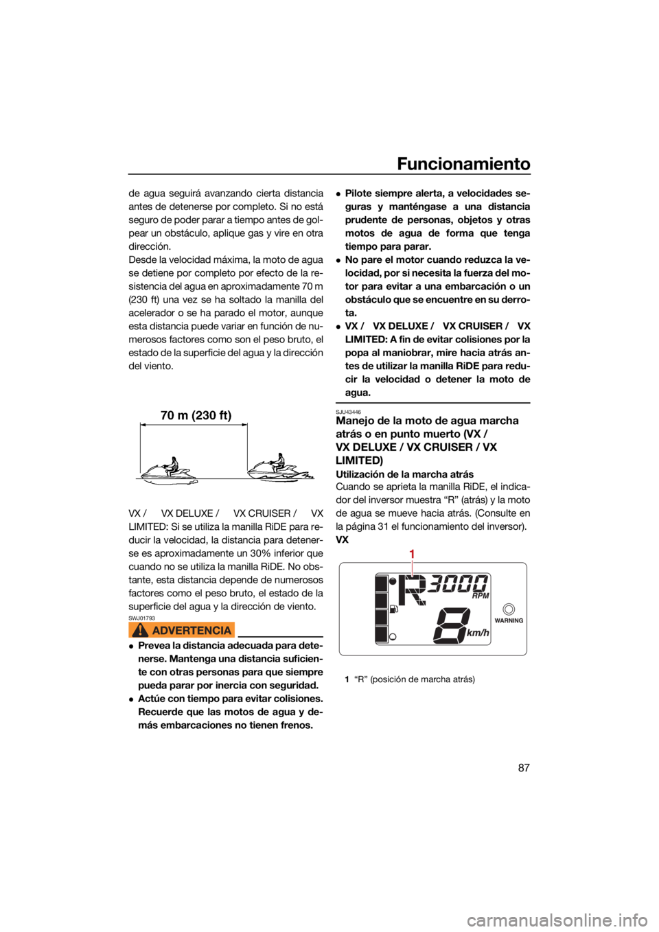 YAMAHA VX 2022  Manuale de Empleo (in Spanish) Funcionamiento
87
de agua seguirá avanzando cierta distancia
antes de detenerse por completo. Si no está
seguro de poder parar a tiempo antes de gol-
pear un obstáculo, aplique gas y vire en otra
d