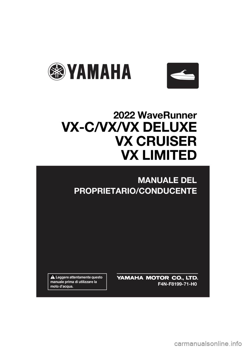 YAMAHA VX 2022  Manuale duso (in Italian)  Leggere attentamente questo 
manuale prima di utilizzare la 
moto d’acqua.
MANUALE DEL
PROPRIETARIO/CONDUCENTE
2022 WaveRunner
VX-C/VX/VX DELUXE VX CRUISERVX LIMITED
F4N-F8199-71-H0
UF4N71H0.book  