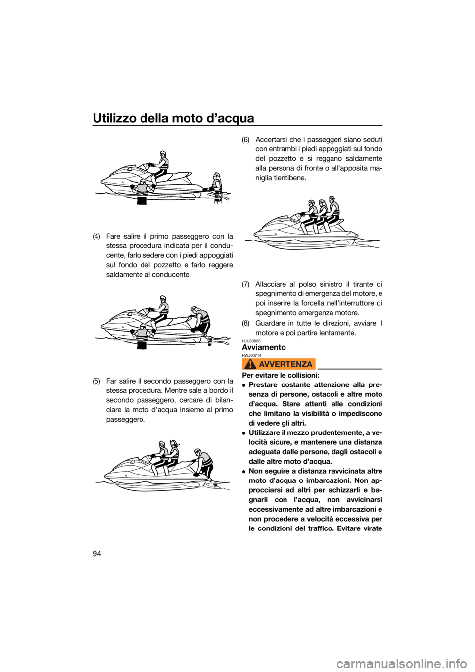 YAMAHA VX 2022  Manuale duso (in Italian) Utilizzo della moto d’acqua
94
(4) Fare salire il primo passeggero con lastessa procedura indicata per il condu-
cente, farlo sedere con i piedi appoggiati
sul fondo del pozzetto e farlo reggere
sal