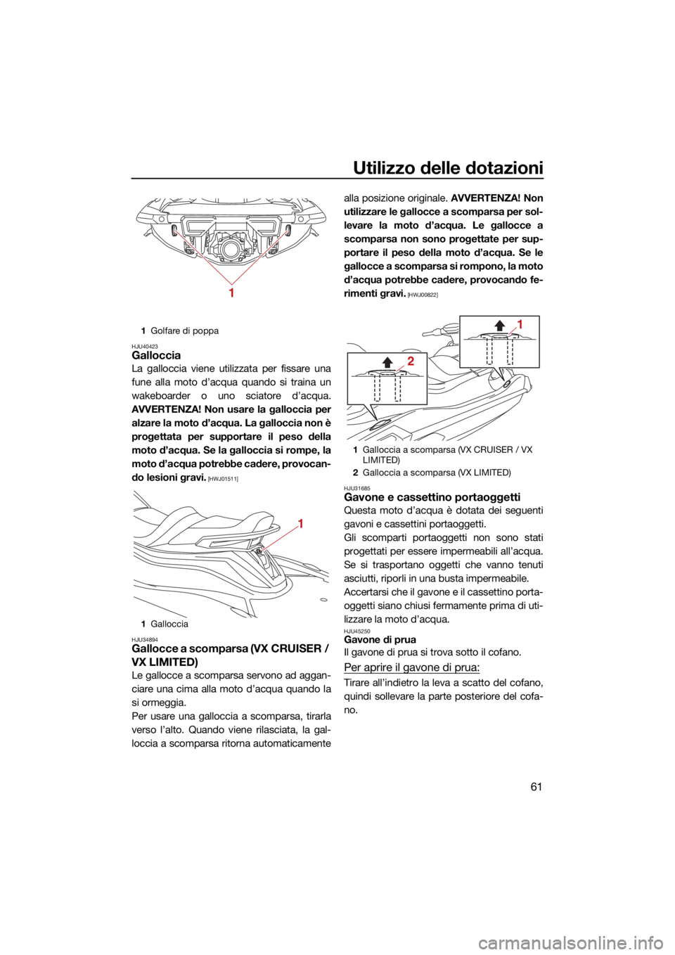YAMAHA VX 2022  Manuale duso (in Italian) Utilizzo delle dotazioni
61
HJU40423Galloccia
La galloccia viene utilizzata per fissare una
fune alla moto d’acqua quando si traina un
wakeboarder o uno sciatore d’acqua.
AVVERTENZA! Non usare la 