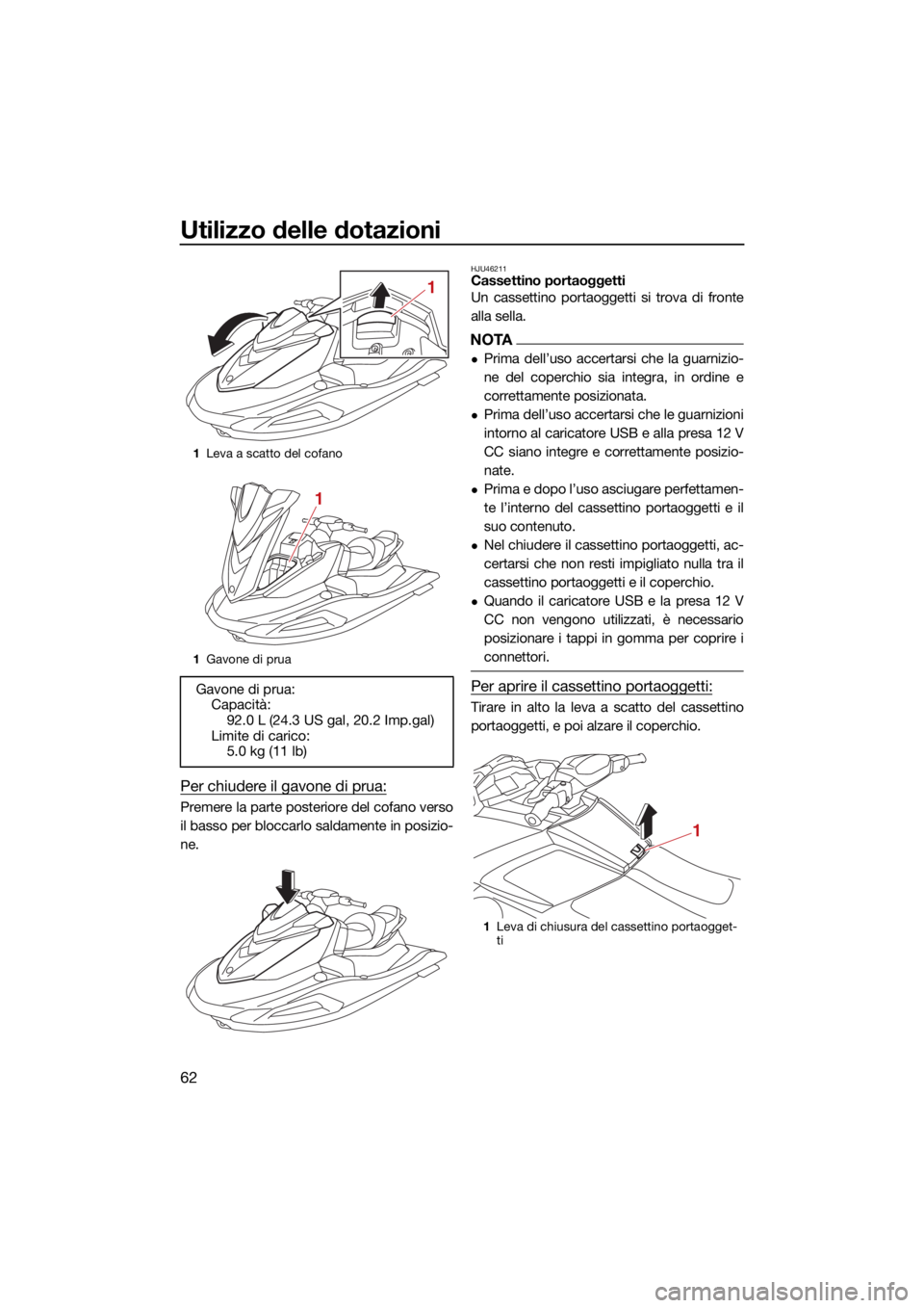 YAMAHA VX 2022  Manuale duso (in Italian) Utilizzo delle dotazioni
62
Per chiudere il gavone di prua:
Premere la parte posteriore del cofano verso
il basso per bloccarlo saldamente in posizio-
ne.
HJU46211Cassettino portaoggetti
Un cassettino