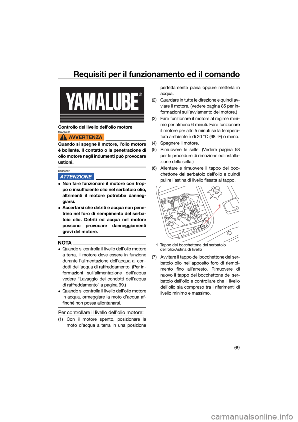 YAMAHA VX 2022 Manuale duso (in Italian) Requisiti per il funzionamento ed il comando
69
Controllo del livello dell’olio motoreHWJ00341
Quando si spegne il motore, l’olio motore
è bollente. Il contatto o la penetrazione di
olio motore n YAMAHA VX 2022 Manuale duso (in Italian) Requisiti per il funzionamento ed il comando
69
Controllo del livello dell’olio motoreHWJ00341
Quando si spegne il motore, l’olio motore
è bollente. Il contatto o la penetrazione di
olio motore n