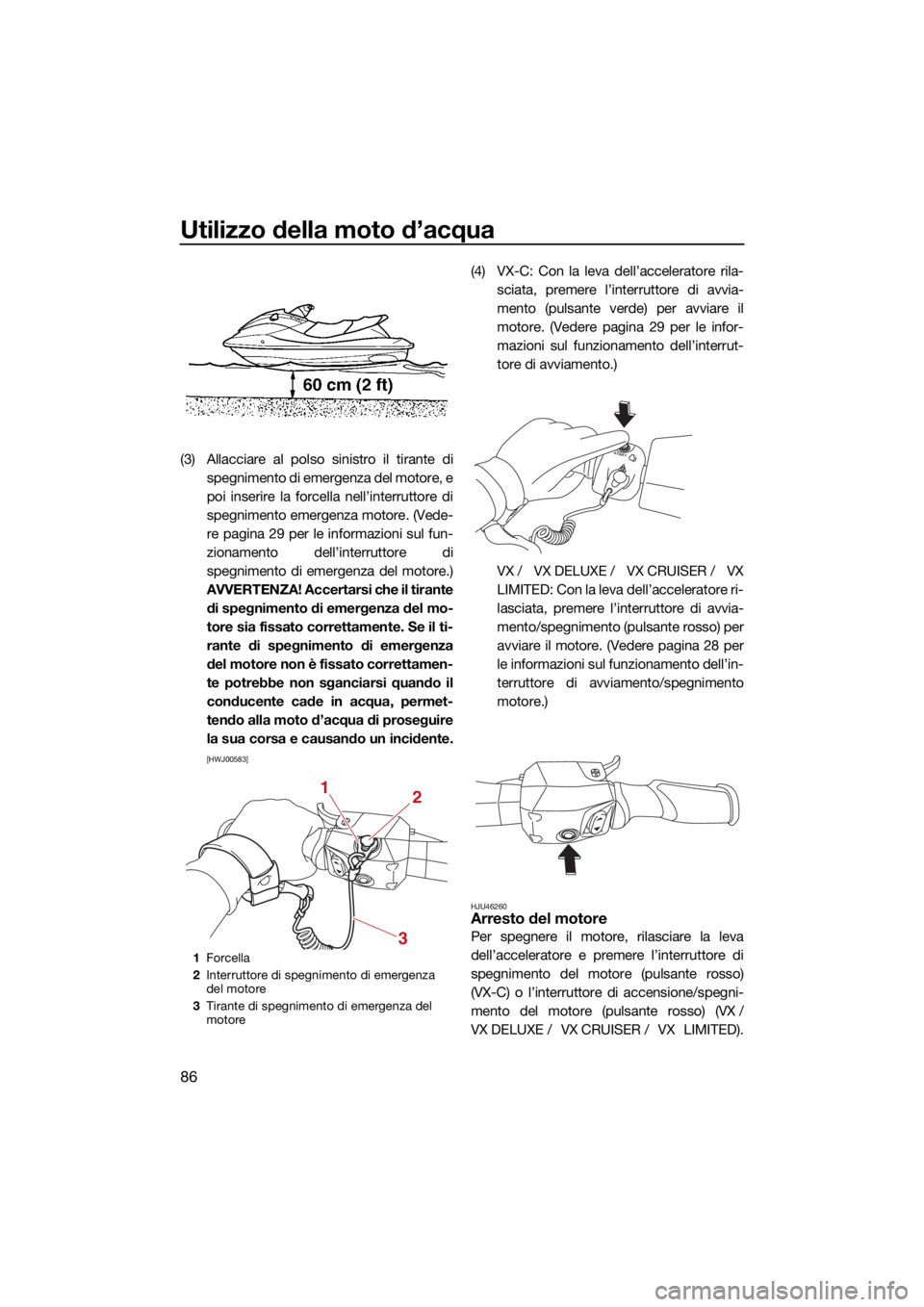 YAMAHA VX 2022  Manuale duso (in Italian) Utilizzo della moto d’acqua
86
(3) Allacciare al polso sinistro il tirante dispegnimento di emergenza del motore, e
poi inserire la forcella nell’interruttore di
spegnimento emergenza motore. (Ved