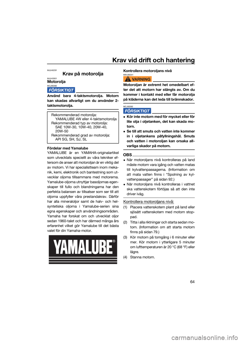 YAMAHA VX 2022  Bruksanvisningar (in Swedish) Krav vid drift och hantering
64
MJU40291
Krav på motoroljaMJU43951MotoroljaMCJ00282
Använd bara 4-taktsmotorolja. Motorn
kan skadas allvarligt om du använder 2-
taktsmotorolja.
Fördelar med Yamalu