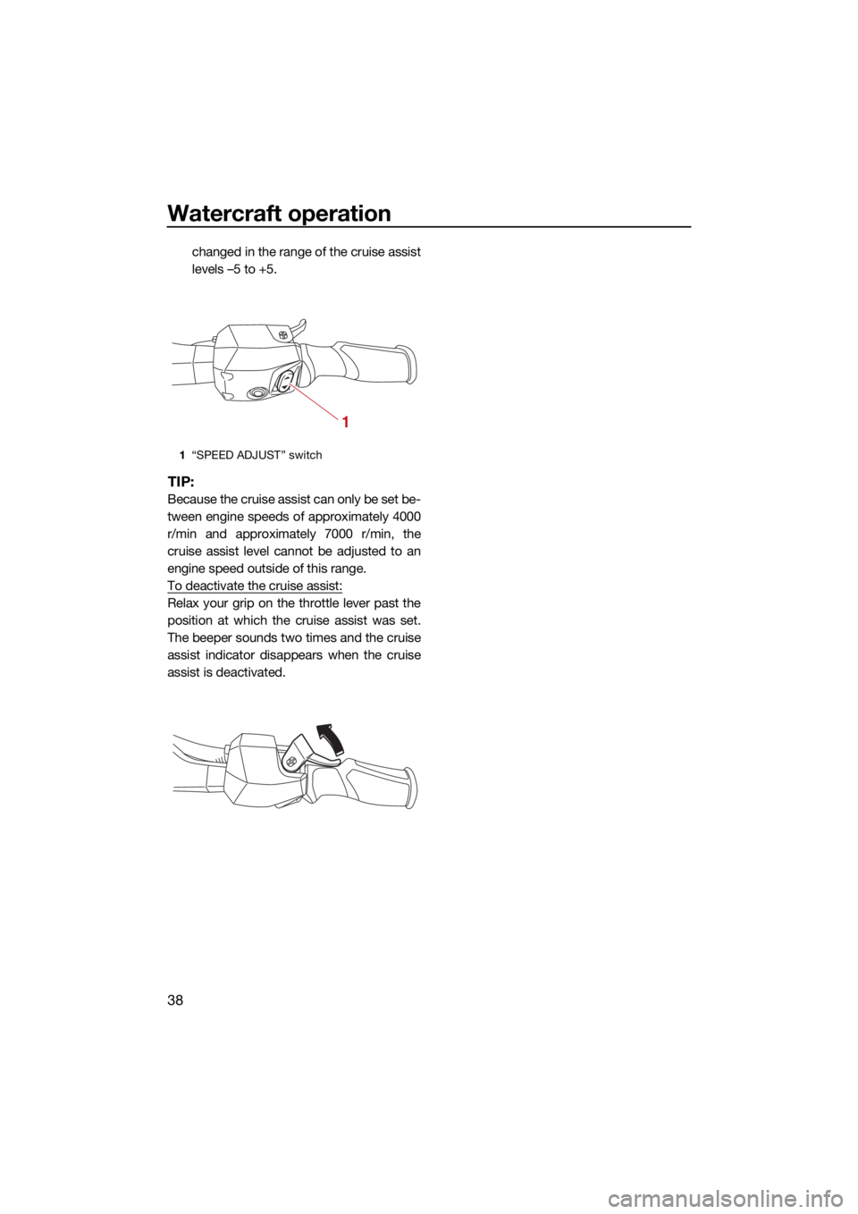 YAMAHA VX 2021 Service Manual Watercraft operation
38
changed in the range of the cruise assist
levels –5 to +5.
TIP:
Because the cruise assist can only be set be-
tween engine speeds of approximately 4000
r/min and approximatel