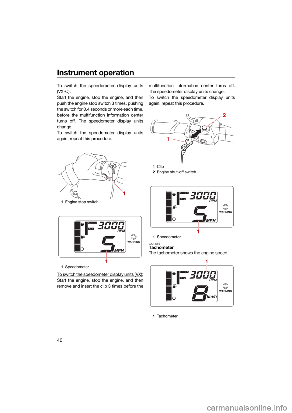 YAMAHA VX 2021 Service Manual Instrument operation
40
To switch the speedometer display units
(VX-C):
Start the engine, stop the engine, and then
push the engine stop switch 3 times, pushing
the switch for 0.4 seconds or more each