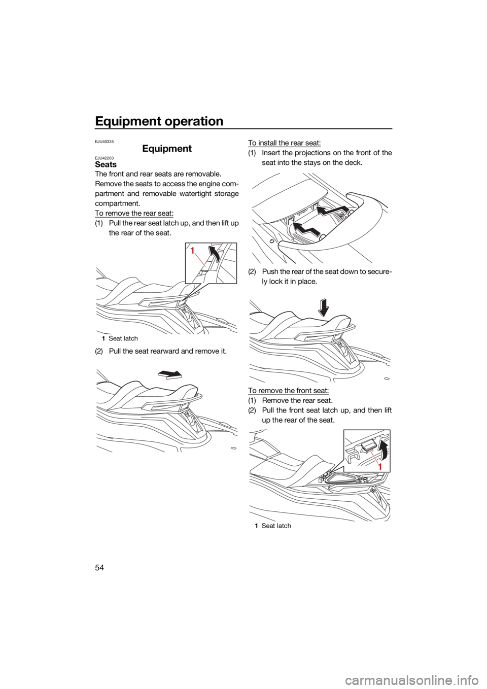 YAMAHA VX 2021  Owners Manual Equipment operation
54
EJU40335
EquipmentEJU42203Seats
The front and rear seats are removable.
Remove the seats to access the engine com-
partment and removable watertight storage
compartment.
To remo