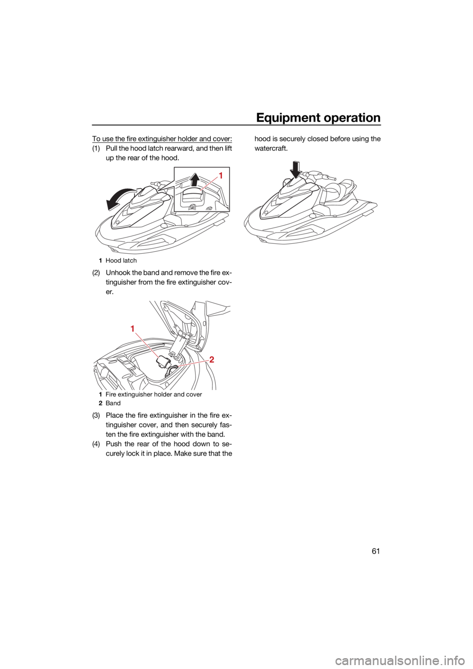 YAMAHA VX CRUISER 2021 Repair Manual Equipment operation
61
To use the fire extinguisher holder and cover:
(1) Pull the hood latch rearward, and then liftup the rear of the hood.
(2) Unhook the band and remove the fire ex- tinguisher fro YAMAHA VX CRUISER 2021 Repair Manual Equipment operation
61
To use the fire extinguisher holder and cover:
(1) Pull the hood latch rearward, and then liftup the rear of the hood.
(2) Unhook the band and remove the fire ex- tinguisher fro