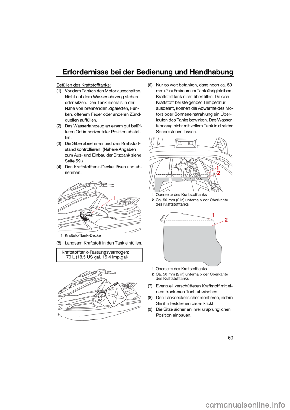 YAMAHA VX 2021  Betriebsanleitungen (in German) Erfordernisse bei der Bedienung und Handhabung
69
Befüllen des Kraftstofftanks:
(1) Vor dem Tanken den Motor ausschalten. Nicht auf dem Wasserfahrzeug stehen 
oder sitzen. Den Tank niemals in der 
N