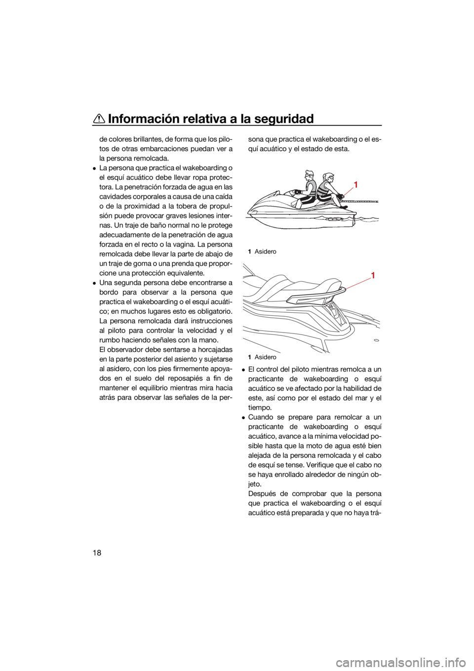 YAMAHA VX CRUISER 2021  Manuale de Empleo (in Spanish) Información relativa a la seguridad
18
de colores brillantes, de forma que los pilo-
tos de otras embarcaciones puedan ver a
la persona remolcada.
La persona que practica el wakeboarding o
el esqu