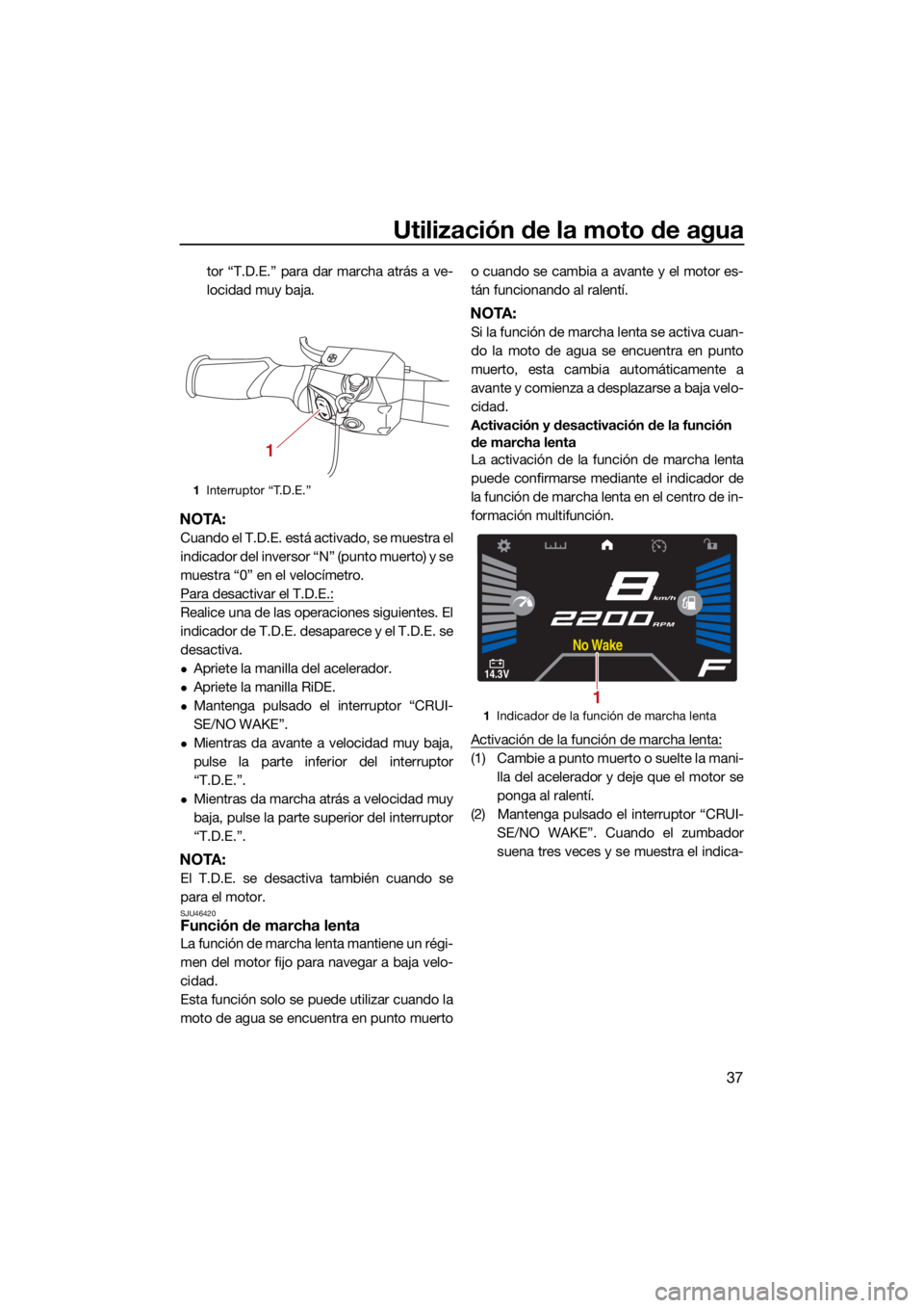 YAMAHA VX 2021  Manuale de Empleo (in Spanish) Utilización de la moto de agua
37
tor “T.D.E.” para dar marcha atrás a ve-
locidad muy baja.
NOTA:
Cuando el T.D.E. está activado, se muestra el
indicador del inversor “N” (punto muerto) y 