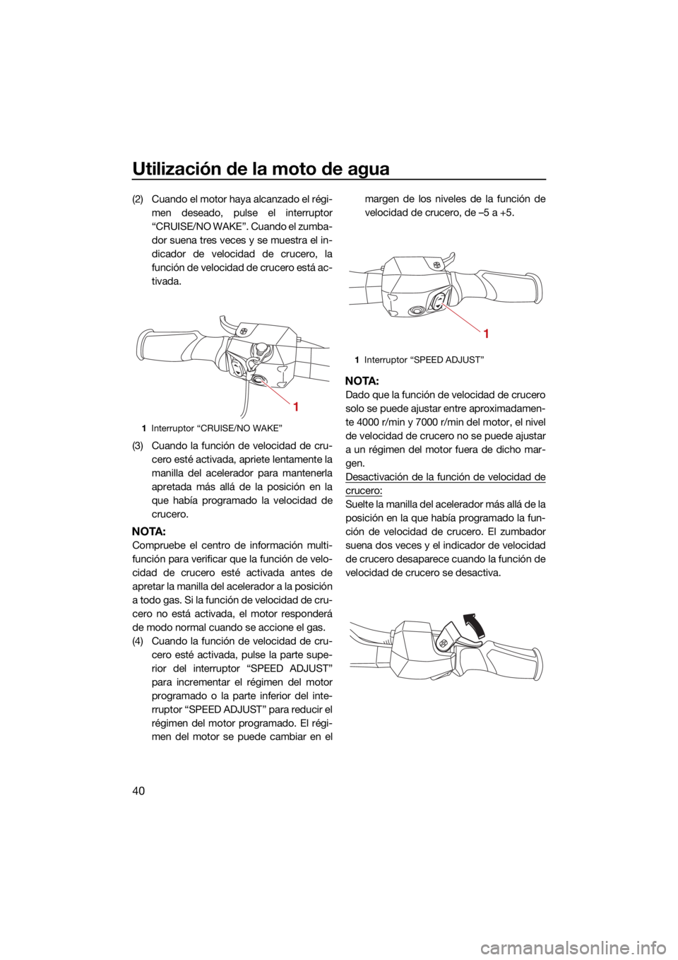 YAMAHA VX 2021  Manuale de Empleo (in Spanish) Utilización de la moto de agua
40
(2) Cuando el motor haya alcanzado el régi-men deseado, pulse el interruptor
“CRUISE/NO WAKE”. Cuando el zumba-
dor suena tres veces y se muestra el in-
dicador