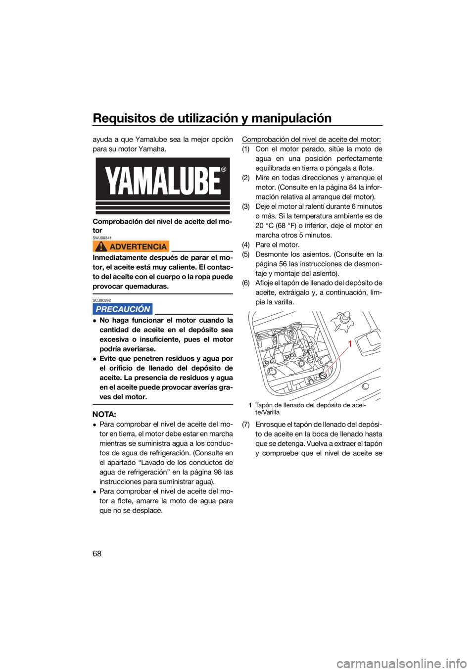 YAMAHA VX 2021 Manuale de Empleo (in Spanish) Requisitos de utilización y manipulación
68
ayuda a que Yamalube sea la mejor opción
para su motor Yamaha.
Comprobación del nivel de aceite del mo-
tor
SWJ00341
Inmediatamente después de parar el YAMAHA VX 2021 Manuale de Empleo (in Spanish) Requisitos de utilización y manipulación
68
ayuda a que Yamalube sea la mejor opción
para su motor Yamaha.
Comprobación del nivel de aceite del mo-
tor
SWJ00341
Inmediatamente después de parar el