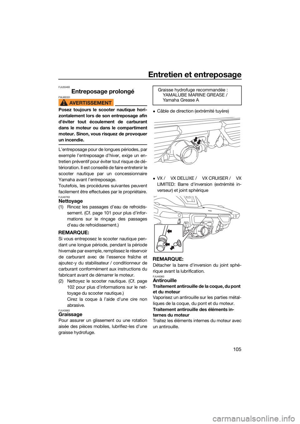 YAMAHA VX 2021  Notices Demploi (in French) Entretien et entreposage
105
FJU33493
Entreposage prolongéFWJ00331
Posez toujours le scooter nautique hori-
zontalement lors de son entreposage afin
d’éviter tout écoulement de carburant
dans le 