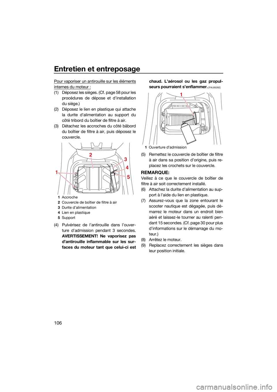 YAMAHA VX 2021  Notices Demploi (in French) Entretien et entreposage
106
Pour vaporiser un antirouille sur les éléments
internes du moteur :
(1) Déposez les sièges. (Cf. page 58 pour lesprocédures de dépose et d’installation
du siège.)