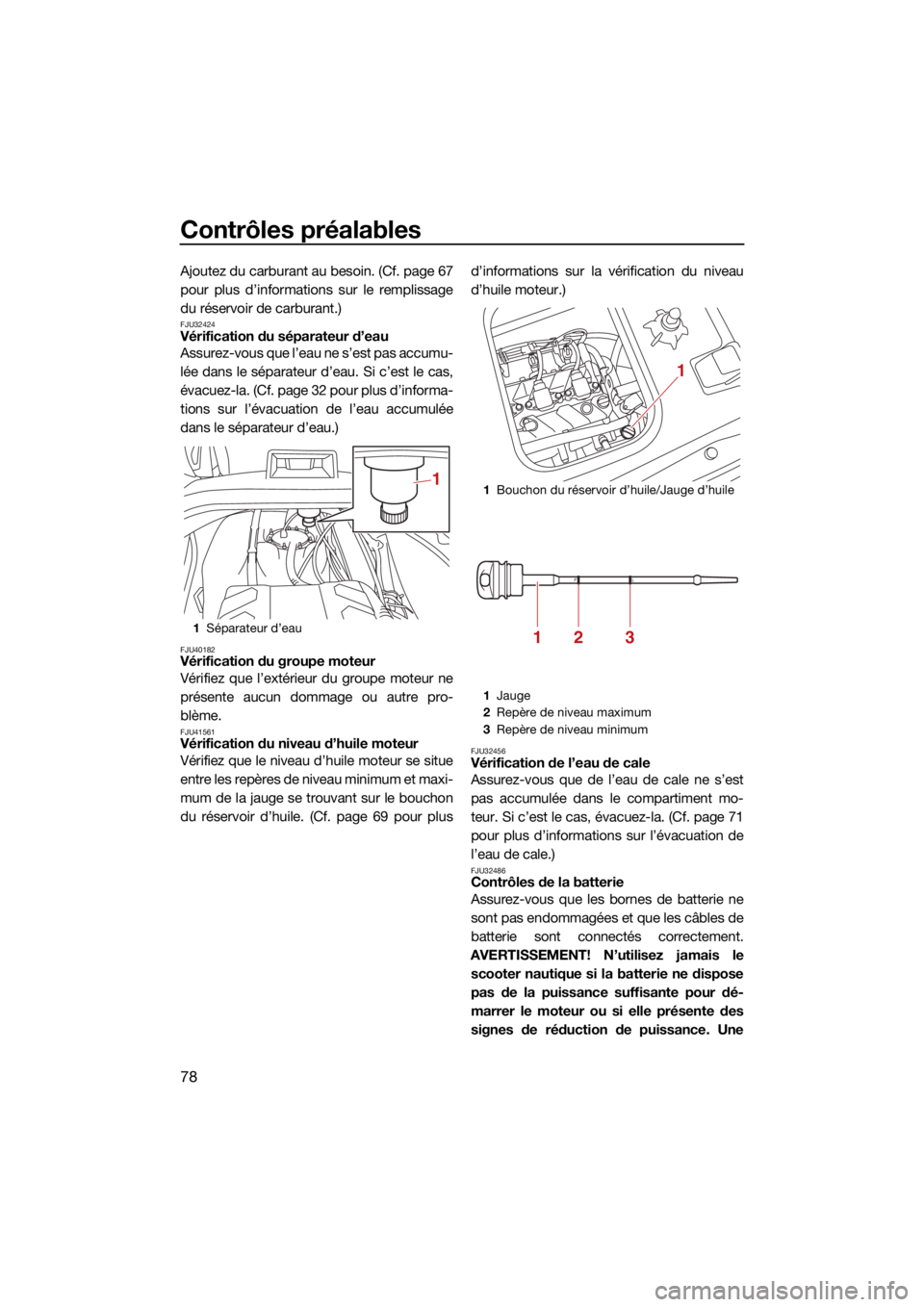 YAMAHA VX 2021  Notices Demploi (in French) Contrôles préalables
78
Ajoutez du carburant au besoin. (Cf. page 67
pour plus d’informations sur le remplissage
du réservoir de carburant.)
FJU32424Vérification du séparateur d’eau
Assurez-v