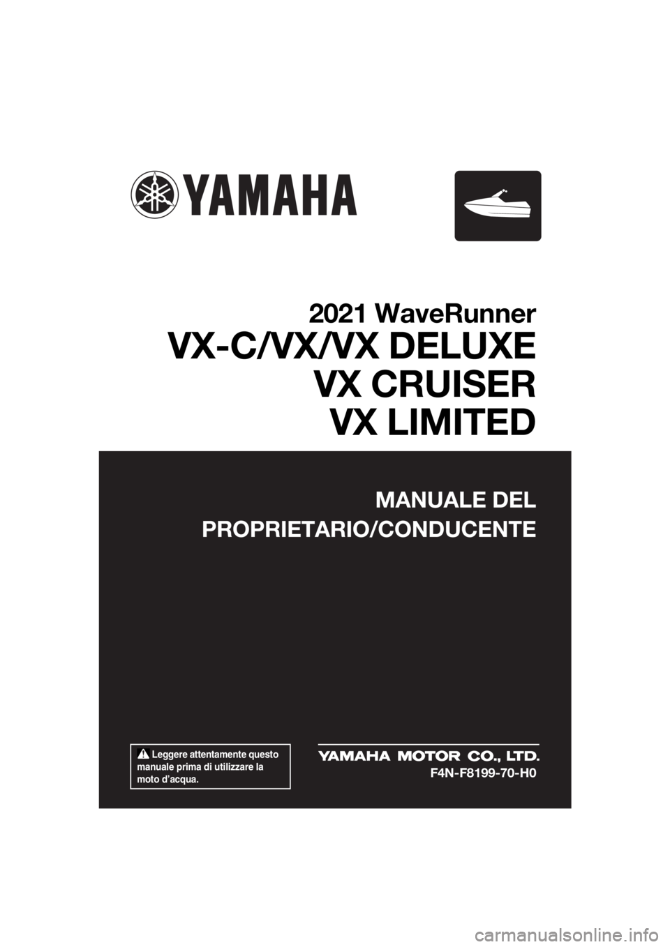 YAMAHA VX LIMITED 2021  Manuale duso (in Italian)  Leggere attentamente questo 
manuale prima di utilizzare la 
moto d’acqua.
MANUALE DEL
PROPRIETARIO/CONDUCENTE
2021 WaveRunner
VX-C/VX/VX DELUXE VX CRUISERVX LIMITED
F4N-F8199-70-H0
UF4N70H0.book  