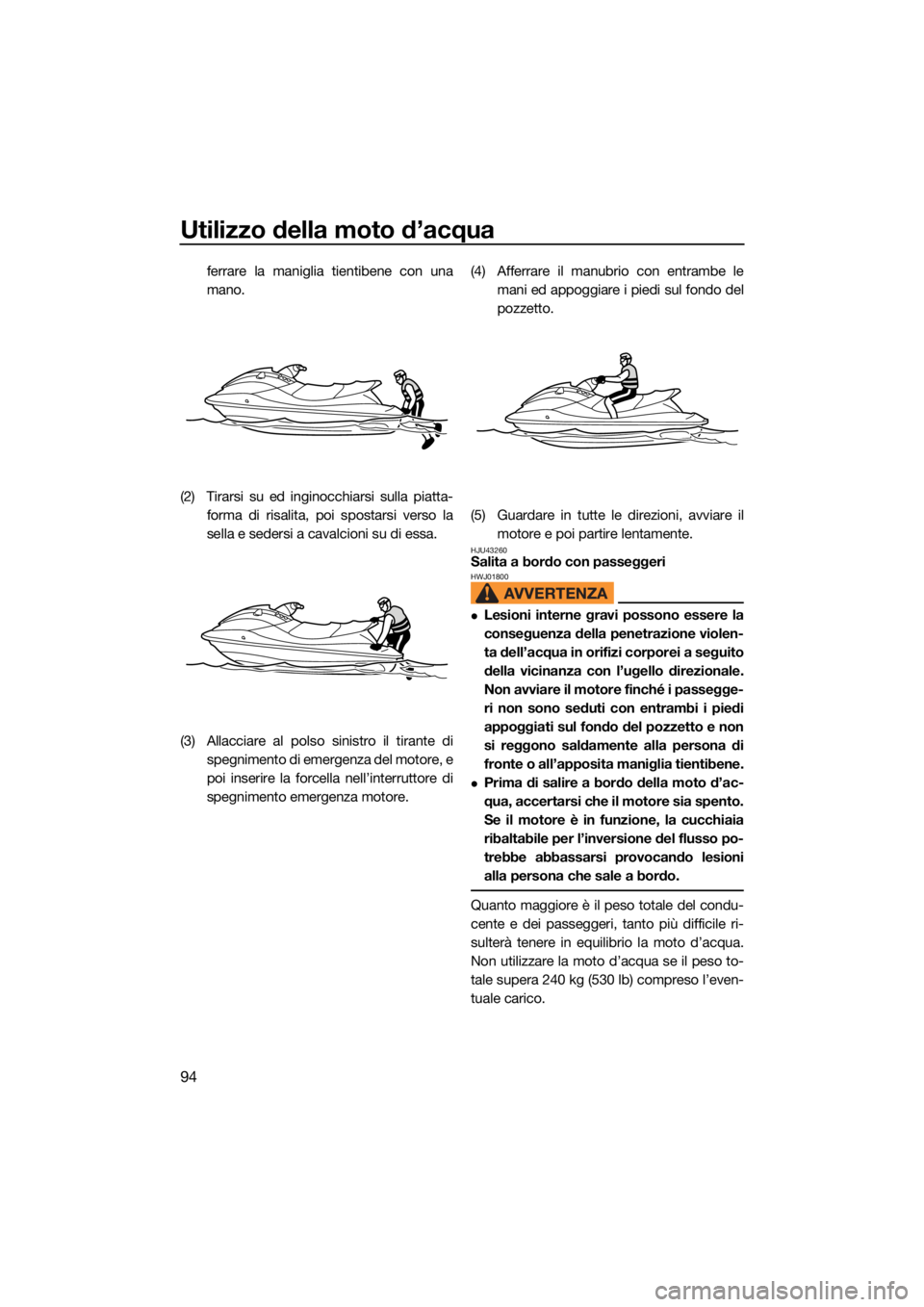 YAMAHA VX 2021  Manuale duso (in Italian) Utilizzo della moto d’acqua
94
ferrare la maniglia tientibene con una
mano.
(2) Tirarsi su ed inginocchiarsi sulla piatta- forma di risalita, poi spostarsi verso la
sella e sedersi a cavalcioni su d