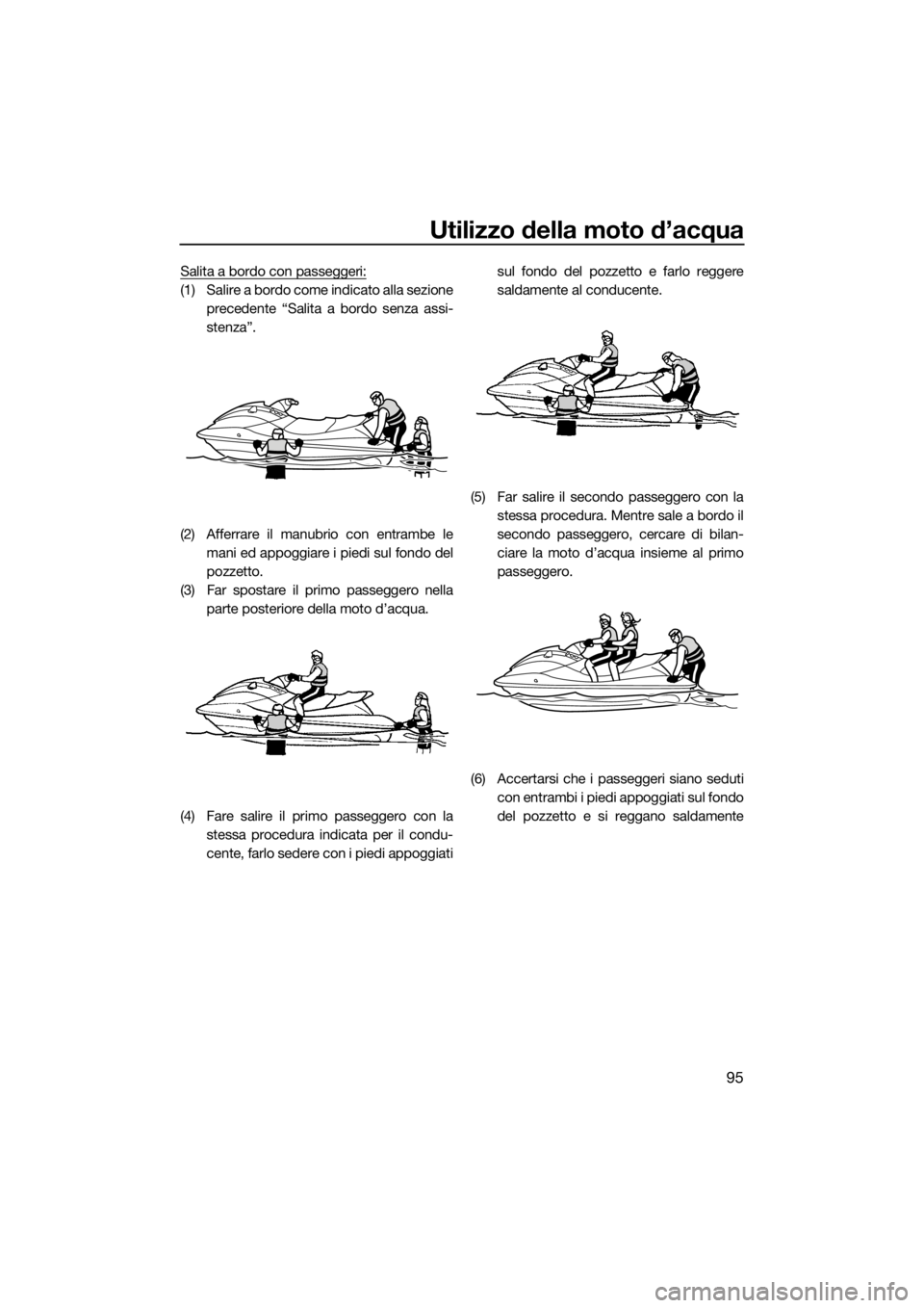 YAMAHA VX 2021  Manuale duso (in Italian) Utilizzo della moto d’acqua
95
Salita a bordo con passeggeri:
(1) Salire a bordo come indicato alla sezioneprecedente “Salita a bordo senza assi-
stenza”.
(2) Afferrare il manubrio con entrambe 