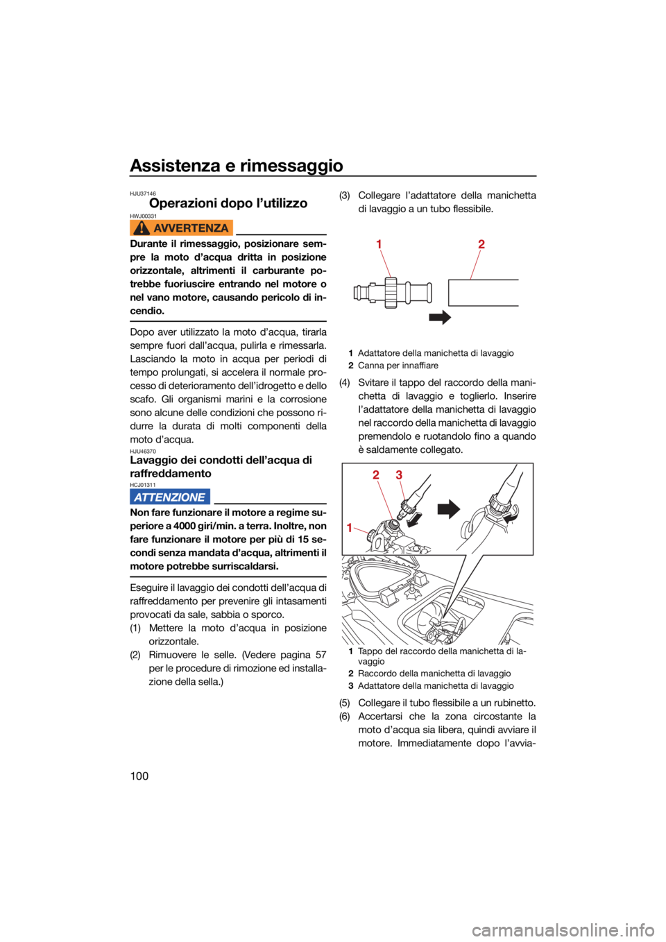 YAMAHA VX 2021  Manuale duso (in Italian) Assistenza e rimessaggio
100
HJU37146
Operazioni dopo l’utilizzoHWJ00331
Durante il rimessaggio, posizionare sem-
pre la moto d’acqua dritta in posizione
orizzontale, altrimenti il carburante po-
