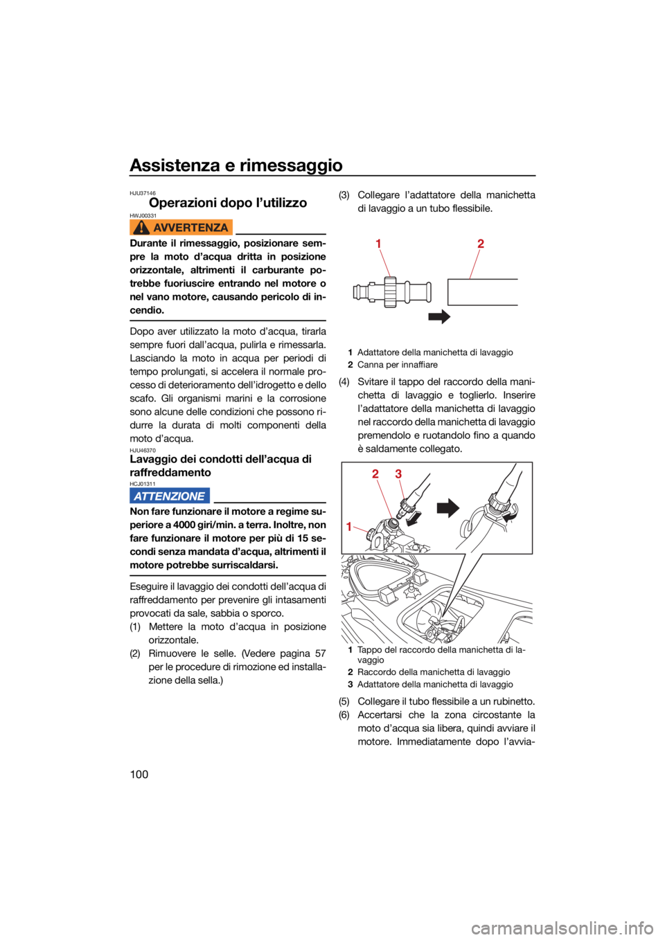 YAMAHA VX 2021 Manuale duso (in Italian) Assistenza e rimessaggio
100
HJU37146
Operazioni dopo l’utilizzoHWJ00331
Durante il rimessaggio, posizionare sem-
pre la moto d’acqua dritta in posizione
orizzontale, altrimenti il carburante po-
YAMAHA VX 2021 Manuale duso (in Italian) Assistenza e rimessaggio
100
HJU37146
Operazioni dopo l’utilizzoHWJ00331
Durante il rimessaggio, posizionare sem-
pre la moto d’acqua dritta in posizione
orizzontale, altrimenti il carburante po-