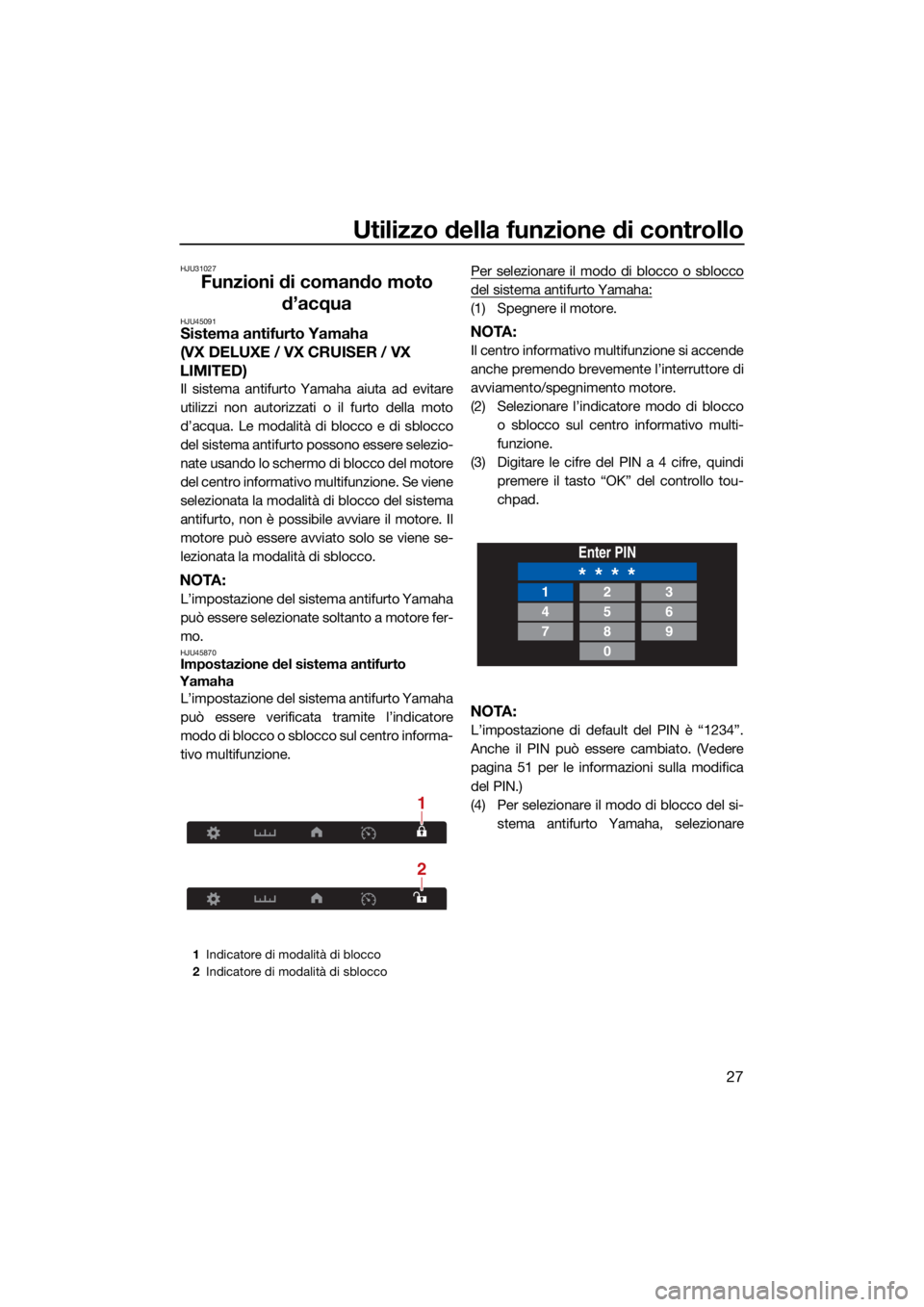 YAMAHA VX 2021  Manuale duso (in Italian) Utilizzo della funzione di controllo
27
HJU31027
Funzioni di comando moto d’acqua
HJU45091Sistema antifurto Yamaha 
(VX DELUXE / VX CRUISER / VX 
LIMITED)
Il sistema antifurto Yamaha aiuta ad evitar
