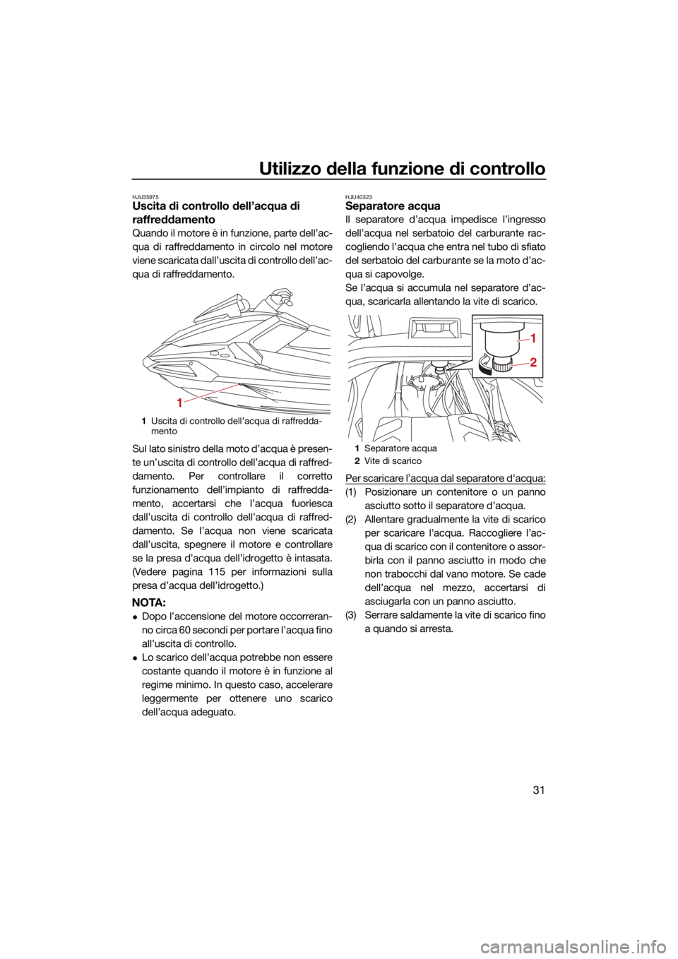 YAMAHA VX 2021  Manuale duso (in Italian) Utilizzo della funzione di controllo
31
HJU35975Uscita di controllo dell’acqua di 
raffreddamento
Quando il motore è in funzione, parte dell’ac-
qua di raffreddamento in circolo nel motore
viene 