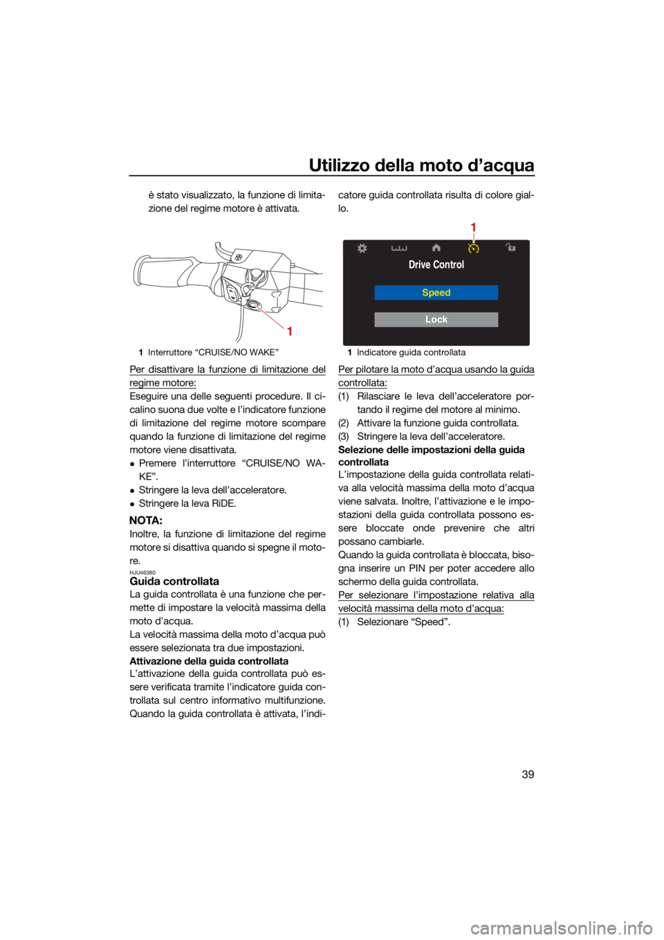 YAMAHA VX 2021  Manuale duso (in Italian) Utilizzo della moto d’acqua
39
è stato visualizzato, la funzione di limita-
zione del regime motore è attivata.
Per disattivare la funzione di limitazione del
regime motore:
Eseguire una delle seg