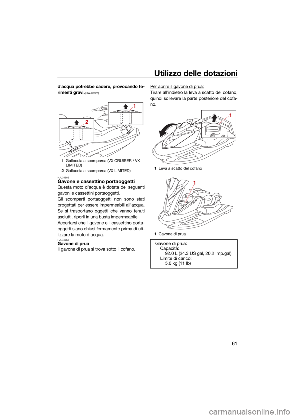 YAMAHA VX CRUISER 2021  Manuale duso (in Italian) Utilizzo delle dotazioni
61
d’acqua potrebbe cadere, provocando fe-
rimenti gravi.
 [HWJ00822]
HJU31685
Gavone e cassettino portaoggetti
Questa moto d’acqua è dotata dei seguenti
gavoni e cassett