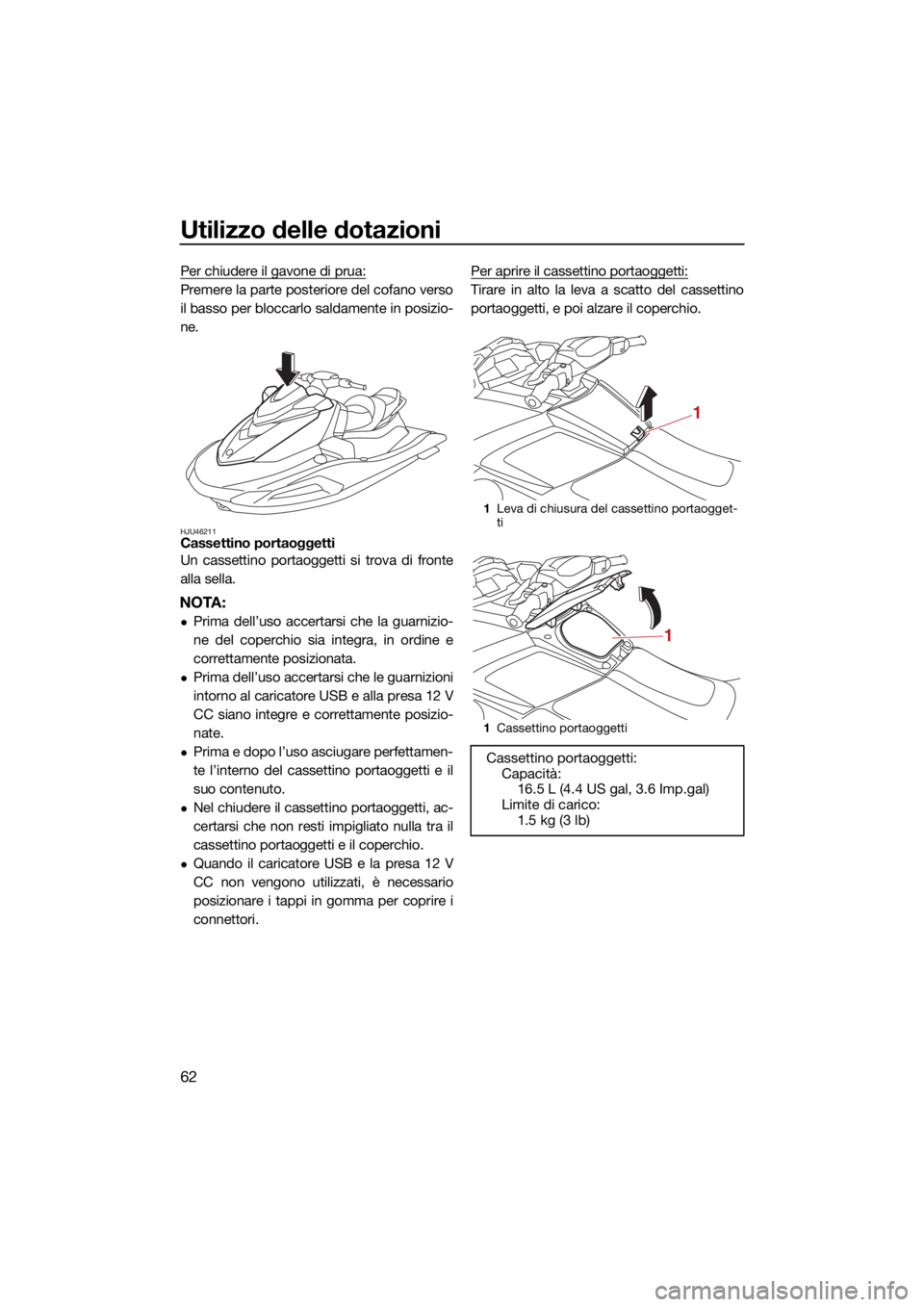 YAMAHA VX 2021  Manuale duso (in Italian) Utilizzo delle dotazioni
62
Per chiudere il gavone di prua:
Premere la parte posteriore del cofano verso
il basso per bloccarlo saldamente in posizio-
ne.
HJU46211Cassettino portaoggetti
Un cassettino