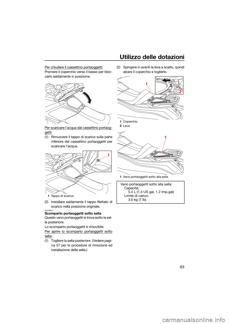 YAMAHA VX 2021  Manuale duso (in Italian) Utilizzo delle dotazioni
63
Per chiudere il cassettino portaoggetti:
Premere il coperchio verso il basso per bloc-
carlo saldamente in posizione.
Per scaricare l’acqua dal cassettino portaog-
getti: