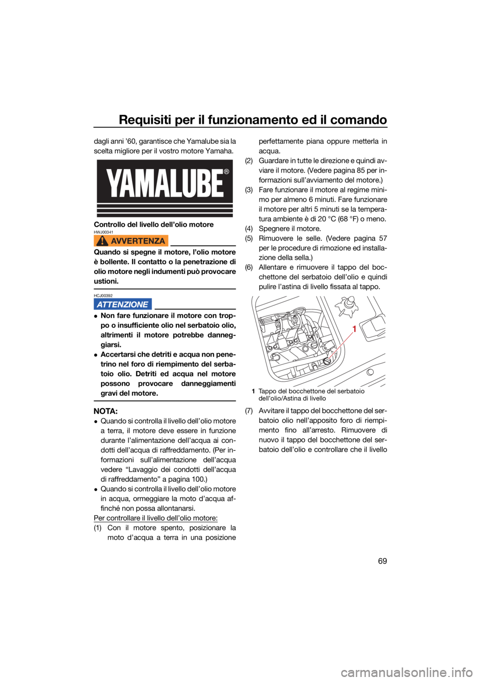 YAMAHA VX CRUISER 2021 Manuale duso (in Italian) Requisiti per il funzionamento ed il comando
69
dagli anni ’60, garantisce che Yamalube sia la
scelta migliore per il vostro motore Yamaha.
Controllo del livello dell’olio motore
HWJ00341
Quando s YAMAHA VX CRUISER 2021 Manuale duso (in Italian) Requisiti per il funzionamento ed il comando
69
dagli anni ’60, garantisce che Yamalube sia la
scelta migliore per il vostro motore Yamaha.
Controllo del livello dell’olio motore
HWJ00341
Quando s