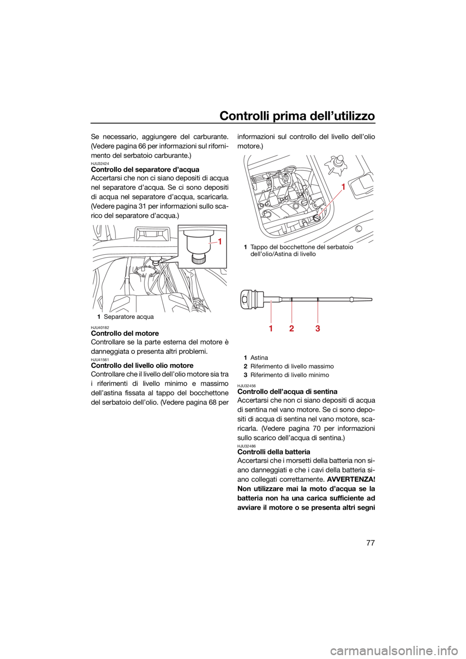 YAMAHA VX CRUISER 2021 Manuale duso (in Italian) Controlli prima dell’utilizzo
77
Se necessario, aggiungere del carburante.
(Vedere pagina 66 per informazioni sul riforni-
mento del serbatoio carburante.)
HJU32424Controllo del separatore d’acqua YAMAHA VX CRUISER 2021 Manuale duso (in Italian) Controlli prima dell’utilizzo
77
Se necessario, aggiungere del carburante.
(Vedere pagina 66 per informazioni sul riforni-
mento del serbatoio carburante.)
HJU32424Controllo del separatore d’acqua