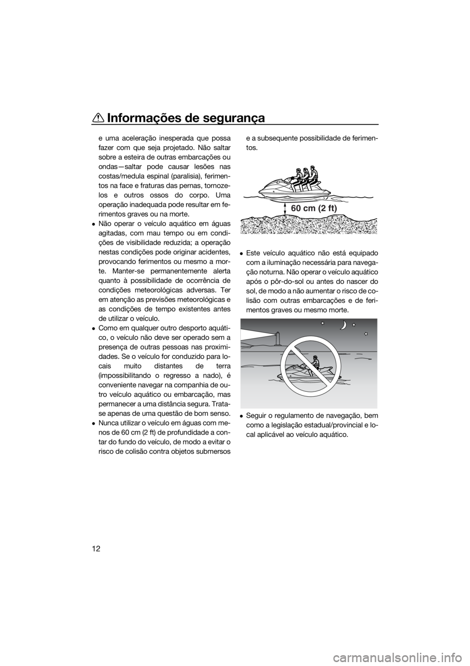 YAMAHA VX 2021  Manual de utilização (in Portuguese) Informações de segurança
12
e uma aceleração inesperada que possa
fazer com que seja projetado. Não saltar
sobre a esteira de outras embarcações ou
ondas—saltar pode causar lesões nas
costa