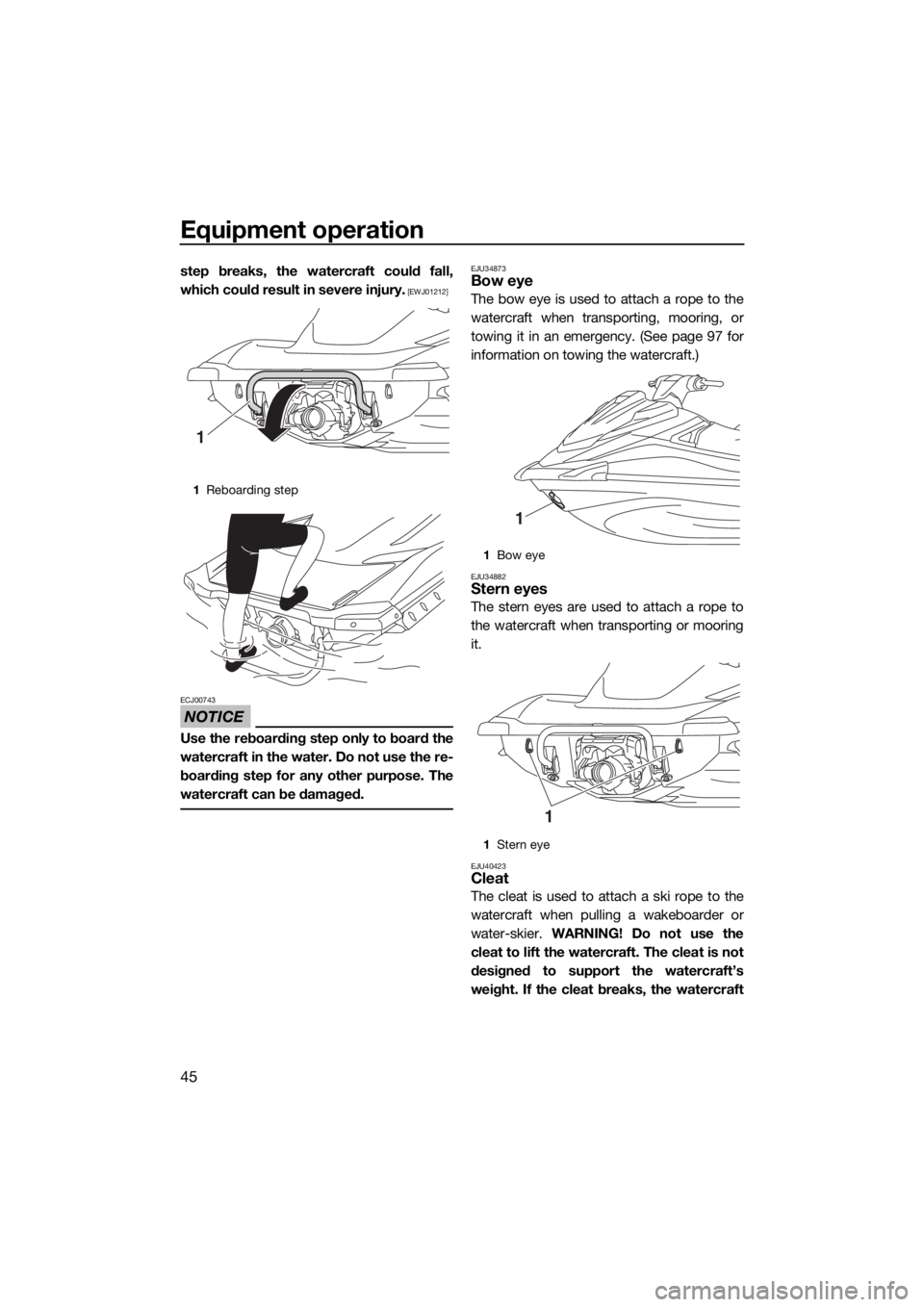 YAMAHA VX-C 2020 Workshop Manual Equipment operation
45
step breaks, the watercraft could fall,
which could result in severe injury.
 [EWJ01212]
NOTICE
ECJ00743
Use the reboarding step only to board the
watercraft in the water. Do no