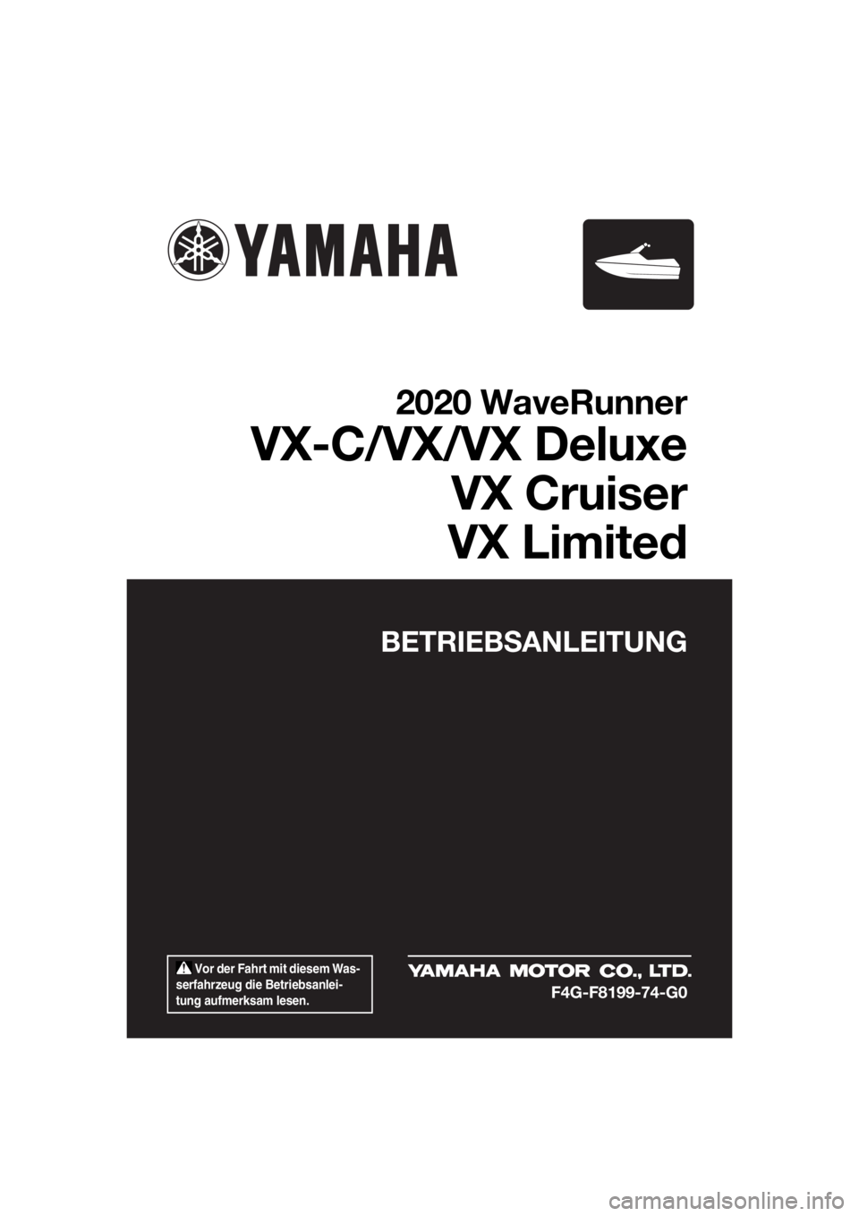 YAMAHA VX LIMITED 2020  Betriebsanleitungen (in German)  Vor der Fahrt mit diesem Was-
serfahrzeug die Betriebsanlei-
tung aufmerksam lesen.
BETRIEBSANLEITUNG
2020 WaveRunner
VX-C/VX/VX Deluxe
VX Cruiser
VX Limited
F4G-F8199-74-G0
UF4G74G0.book  Page 1  Mo